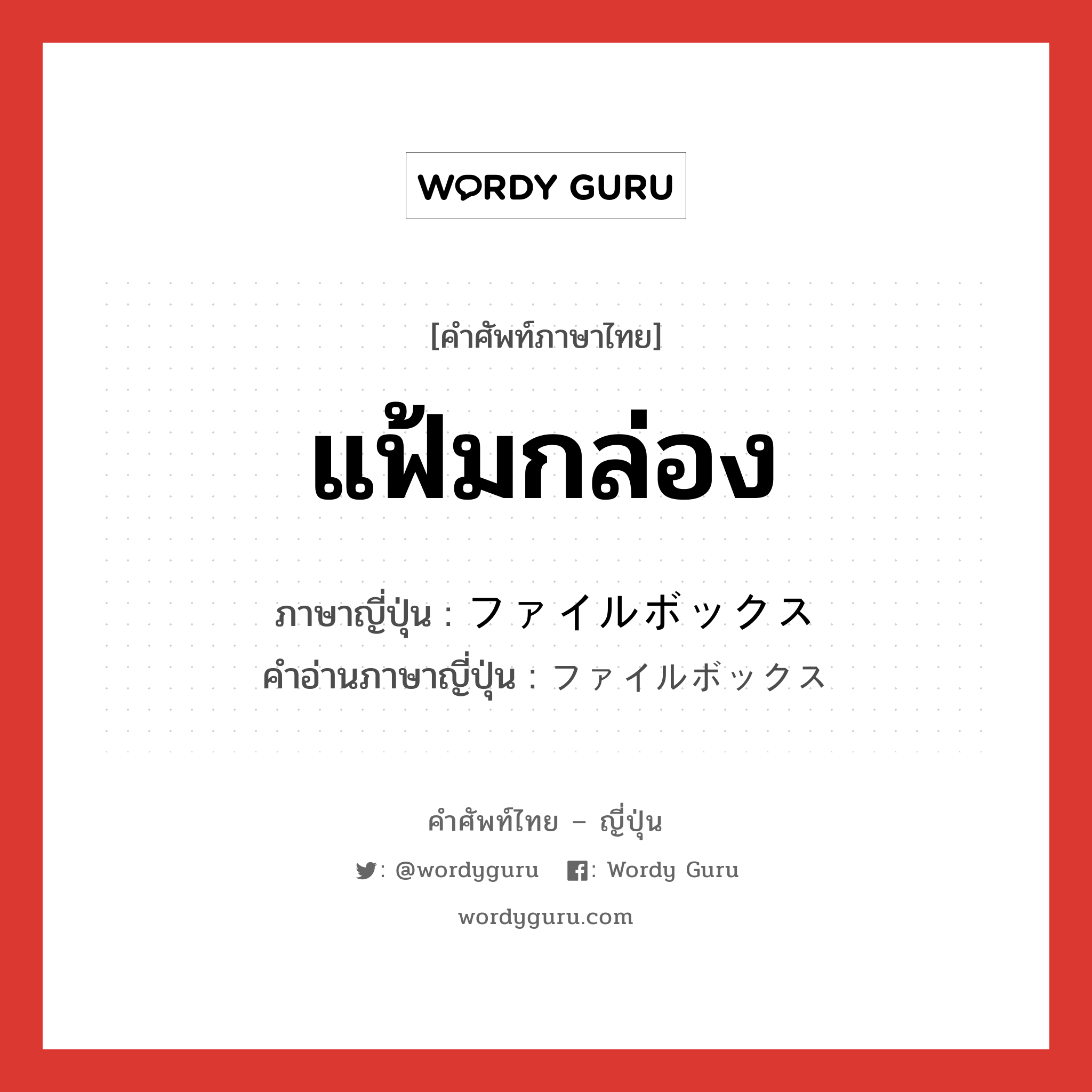 แฟ้มกล่อง ภาษาญี่ปุ่นคืออะไร, คำศัพท์ภาษาไทย - ญี่ปุ่น แฟ้มกล่อง ภาษาญี่ปุ่น ファイルボックス คำอ่านภาษาญี่ปุ่น ファイルボックス หมวด n หมวด n