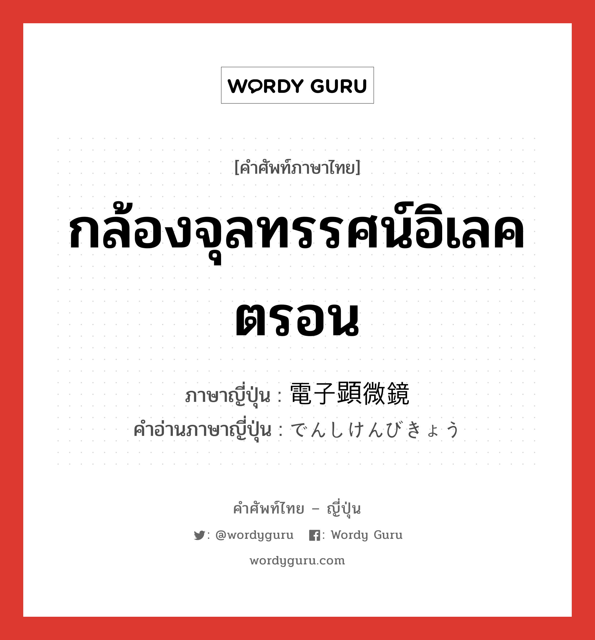 กล้องจุลทรรศน์อิเลคตรอน ภาษาญี่ปุ่นคืออะไร, คำศัพท์ภาษาไทย - ญี่ปุ่น กล้องจุลทรรศน์อิเลคตรอน ภาษาญี่ปุ่น 電子顕微鏡 คำอ่านภาษาญี่ปุ่น でんしけんびきょう หมวด n หมวด n