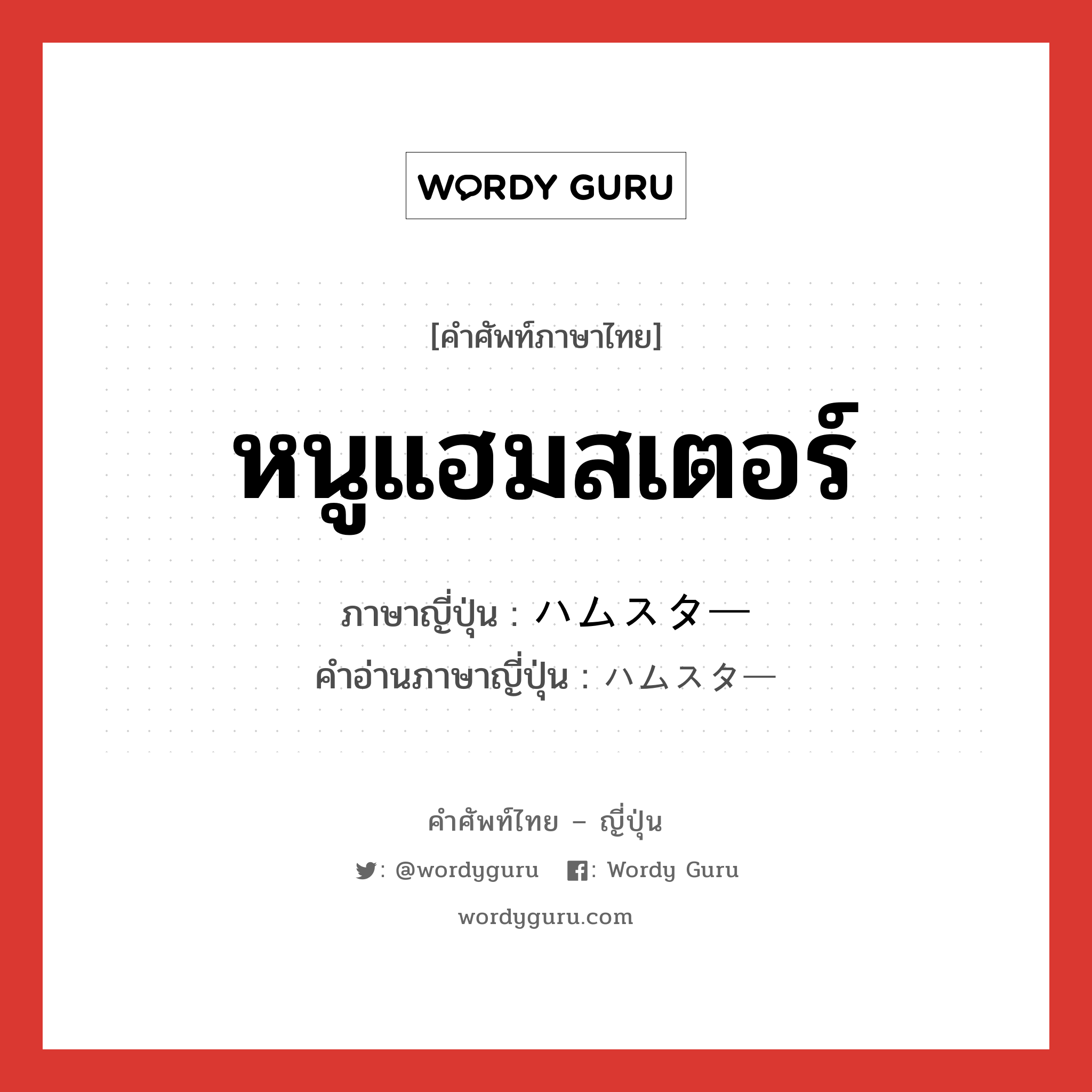 หนูแฮมสเตอร์ ภาษาญี่ปุ่นคืออะไร, คำศัพท์ภาษาไทย - ญี่ปุ่น หนูแฮมสเตอร์ ภาษาญี่ปุ่น ハムスター คำอ่านภาษาญี่ปุ่น ハムスター หมวด n หมวด n