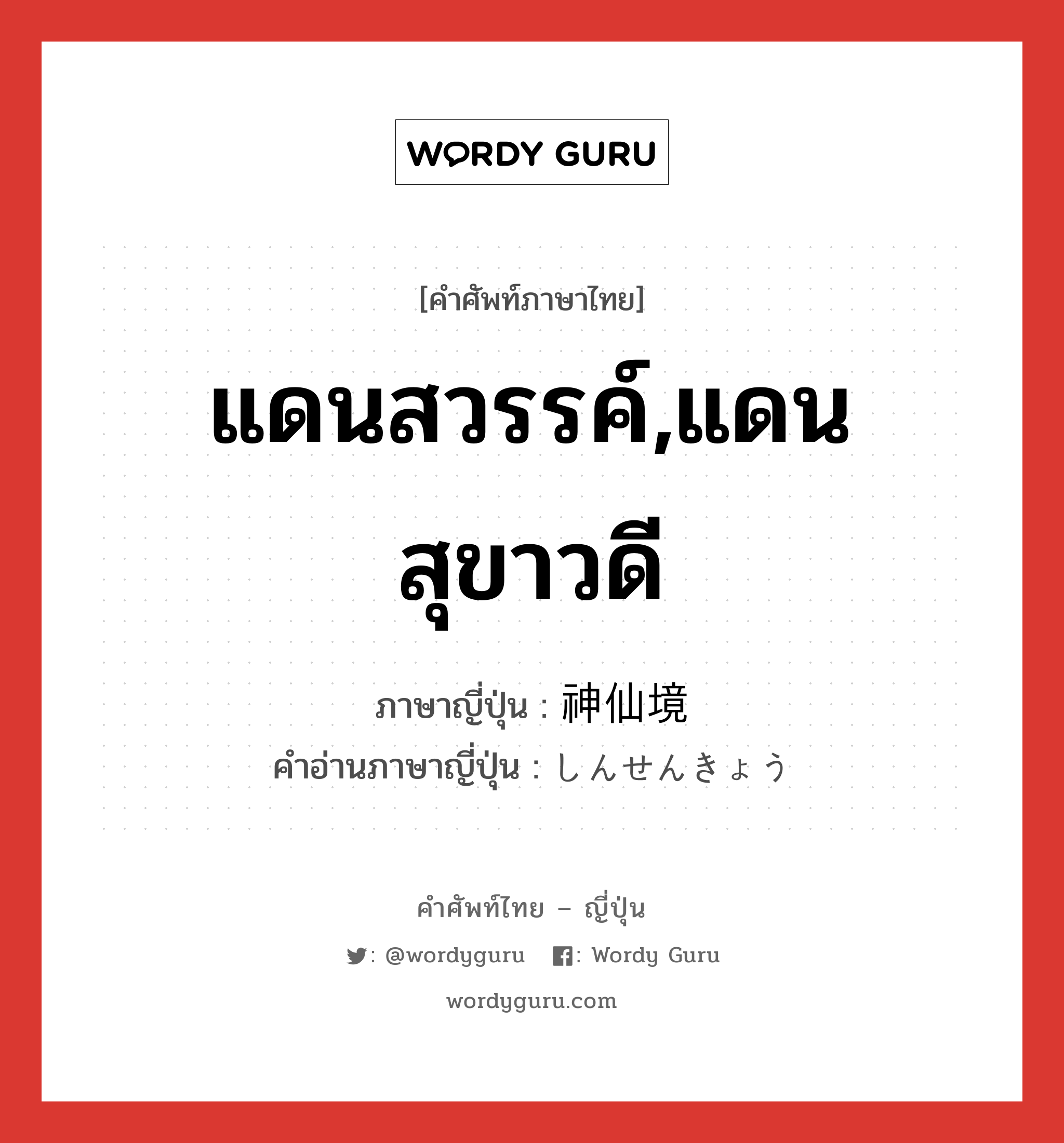 แดนสวรรค์,แดนสุขาวดี ภาษาญี่ปุ่นคืออะไร, คำศัพท์ภาษาไทย - ญี่ปุ่น แดนสวรรค์,แดนสุขาวดี ภาษาญี่ปุ่น 神仙境 คำอ่านภาษาญี่ปุ่น しんせんきょう หมวด n หมวด n