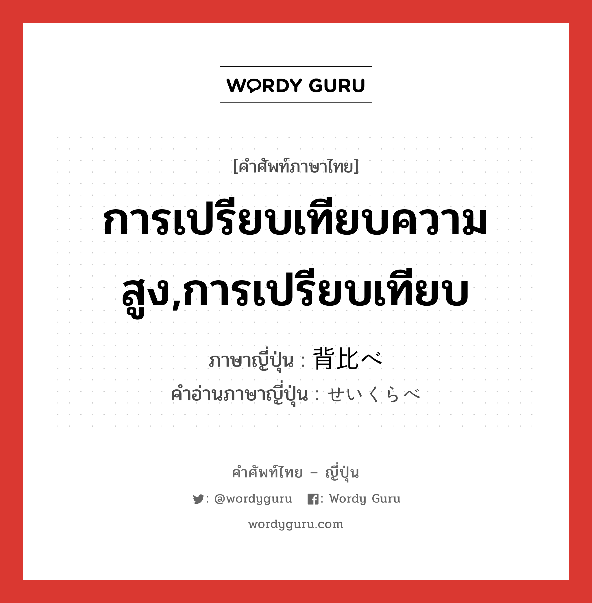 การเปรียบเทียบความสูง,การเปรียบเทียบ ภาษาญี่ปุ่นคืออะไร, คำศัพท์ภาษาไทย - ญี่ปุ่น การเปรียบเทียบความสูง,การเปรียบเทียบ ภาษาญี่ปุ่น 背比べ คำอ่านภาษาญี่ปุ่น せいくらべ หมวด n หมวด n