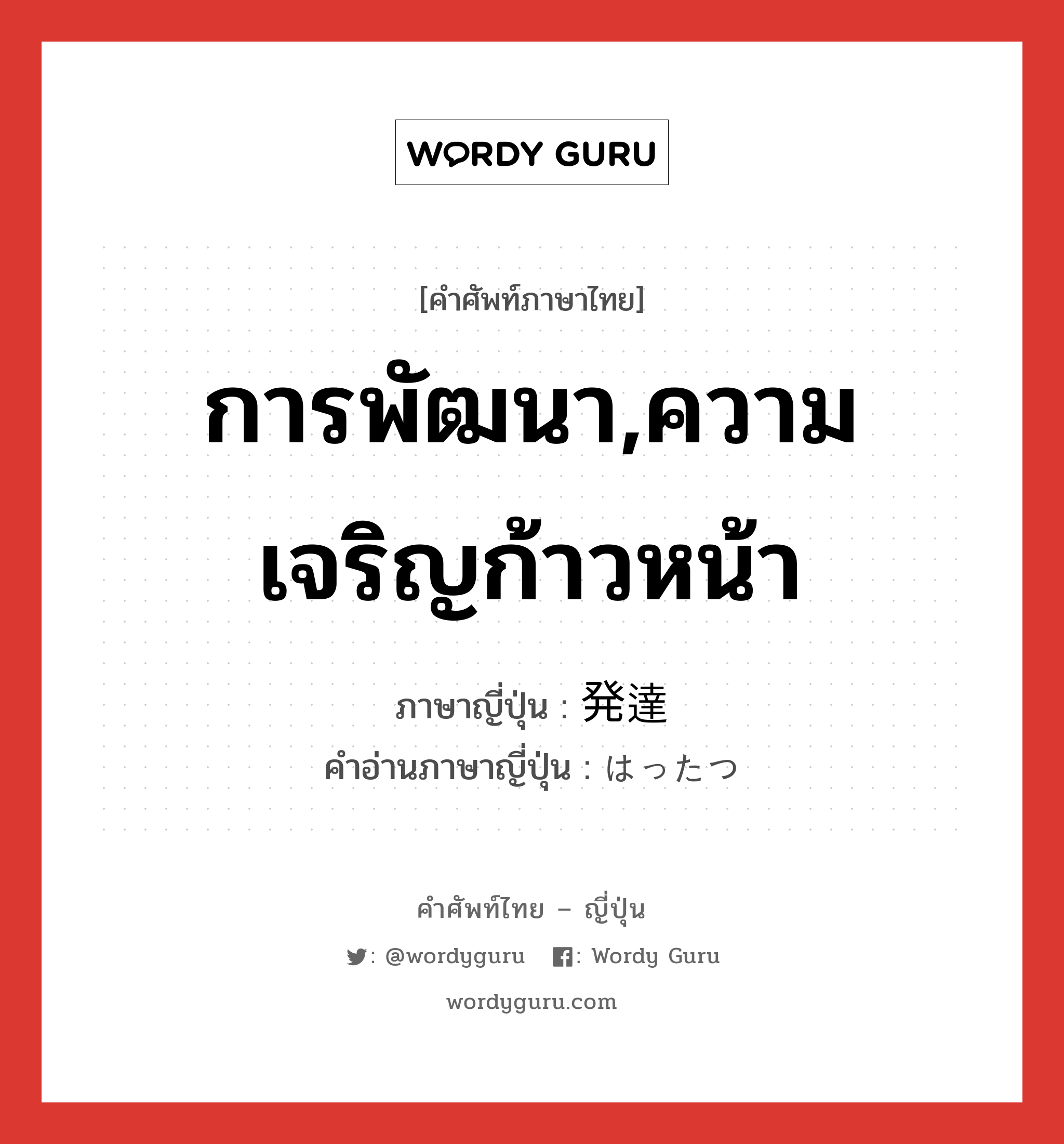 การพัฒนา,ความเจริญก้าวหน้า ภาษาญี่ปุ่นคืออะไร, คำศัพท์ภาษาไทย - ญี่ปุ่น การพัฒนา,ความเจริญก้าวหน้า ภาษาญี่ปุ่น 発達 คำอ่านภาษาญี่ปุ่น はったつ หมวด n หมวด n