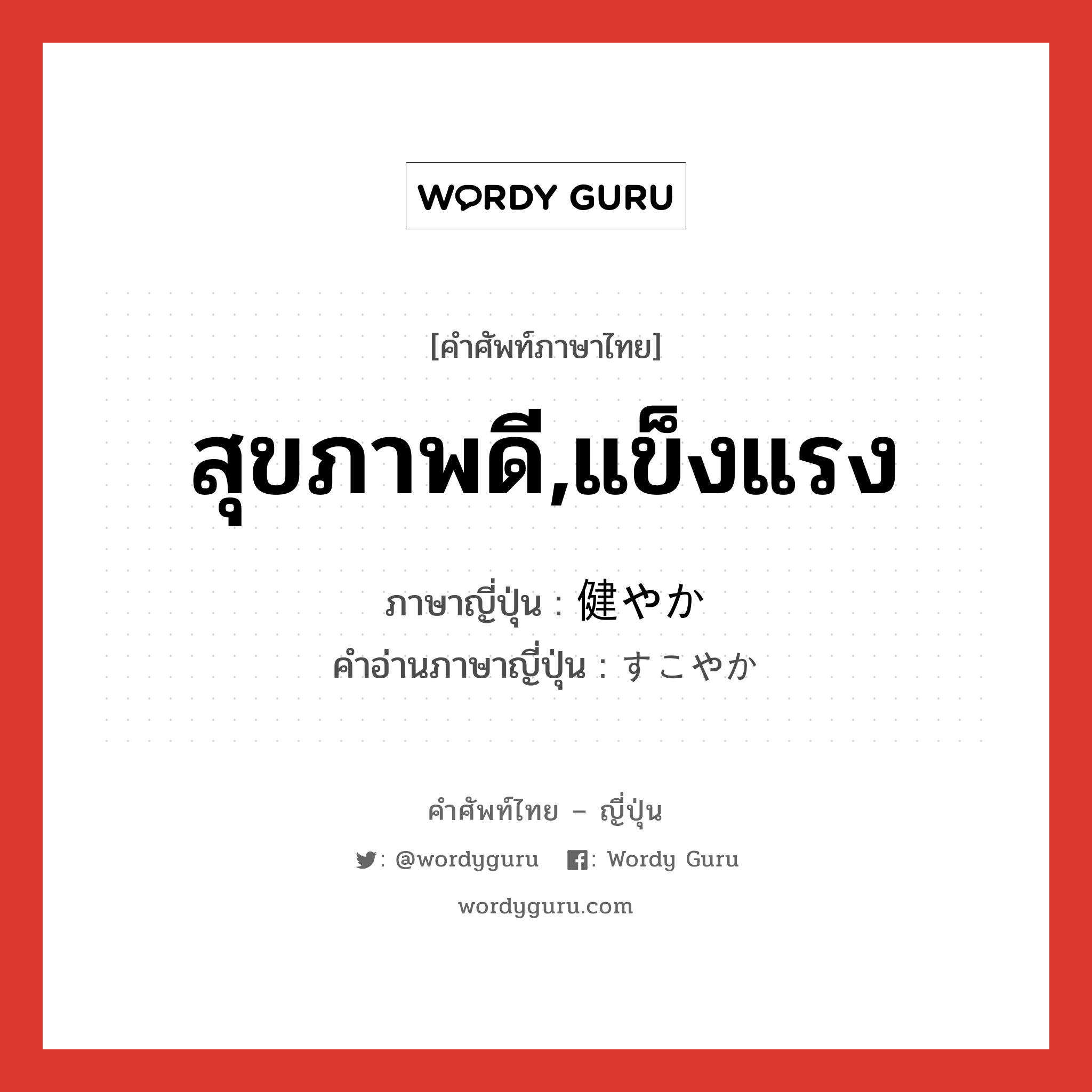 สุขภาพดี,แข็งแรง ภาษาญี่ปุ่นคืออะไร, คำศัพท์ภาษาไทย - ญี่ปุ่น สุขภาพดี,แข็งแรง ภาษาญี่ปุ่น 健やか คำอ่านภาษาญี่ปุ่น すこやか หมวด adj-na หมวด adj-na