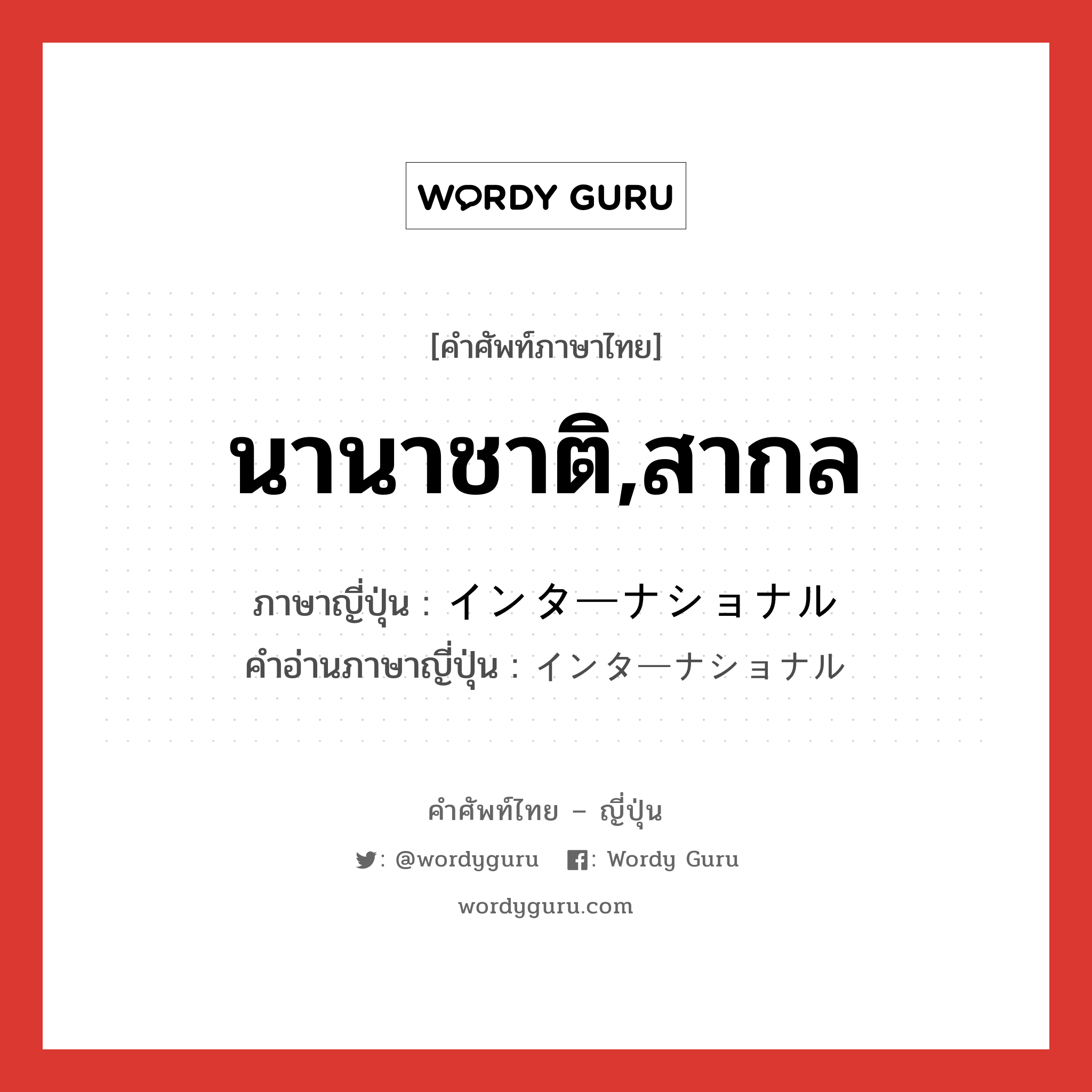 นานาชาติ,สากล ภาษาญี่ปุ่นคืออะไร, คำศัพท์ภาษาไทย - ญี่ปุ่น นานาชาติ,สากล ภาษาญี่ปุ่น インターナショナル คำอ่านภาษาญี่ปุ่น インターナショナル หมวด adj-na หมวด adj-na