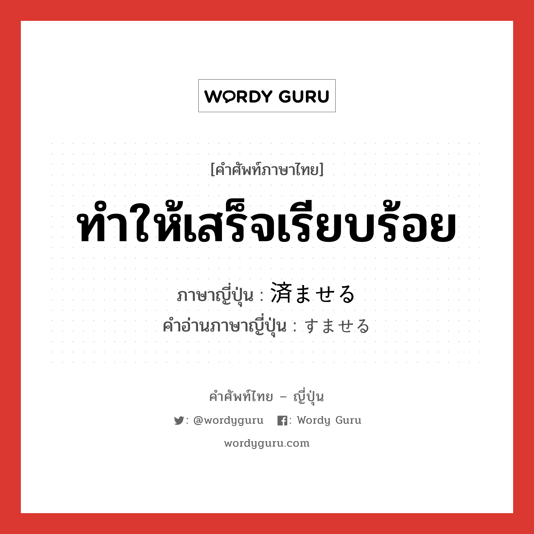 ทำให้เสร็จเรียบร้อย ภาษาญี่ปุ่นคืออะไร, คำศัพท์ภาษาไทย - ญี่ปุ่น ทำให้เสร็จเรียบร้อย ภาษาญี่ปุ่น 済ませる คำอ่านภาษาญี่ปุ่น すませる หมวด v1 หมวด v1