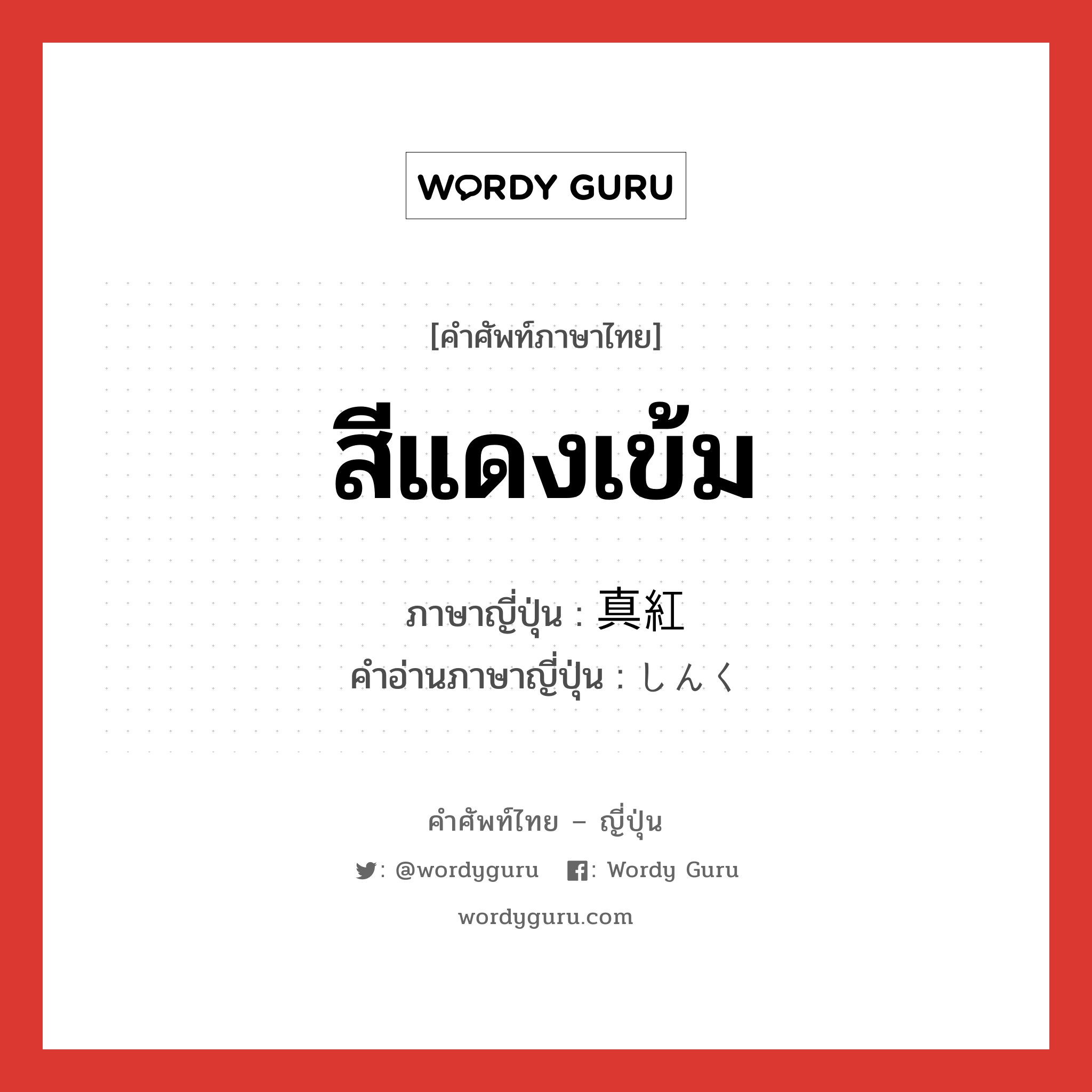 สีแดงเข้ม ภาษาญี่ปุ่นคืออะไร, คำศัพท์ภาษาไทย - ญี่ปุ่น สีแดงเข้ม ภาษาญี่ปุ่น 真紅 คำอ่านภาษาญี่ปุ่น しんく หมวด n หมวด n