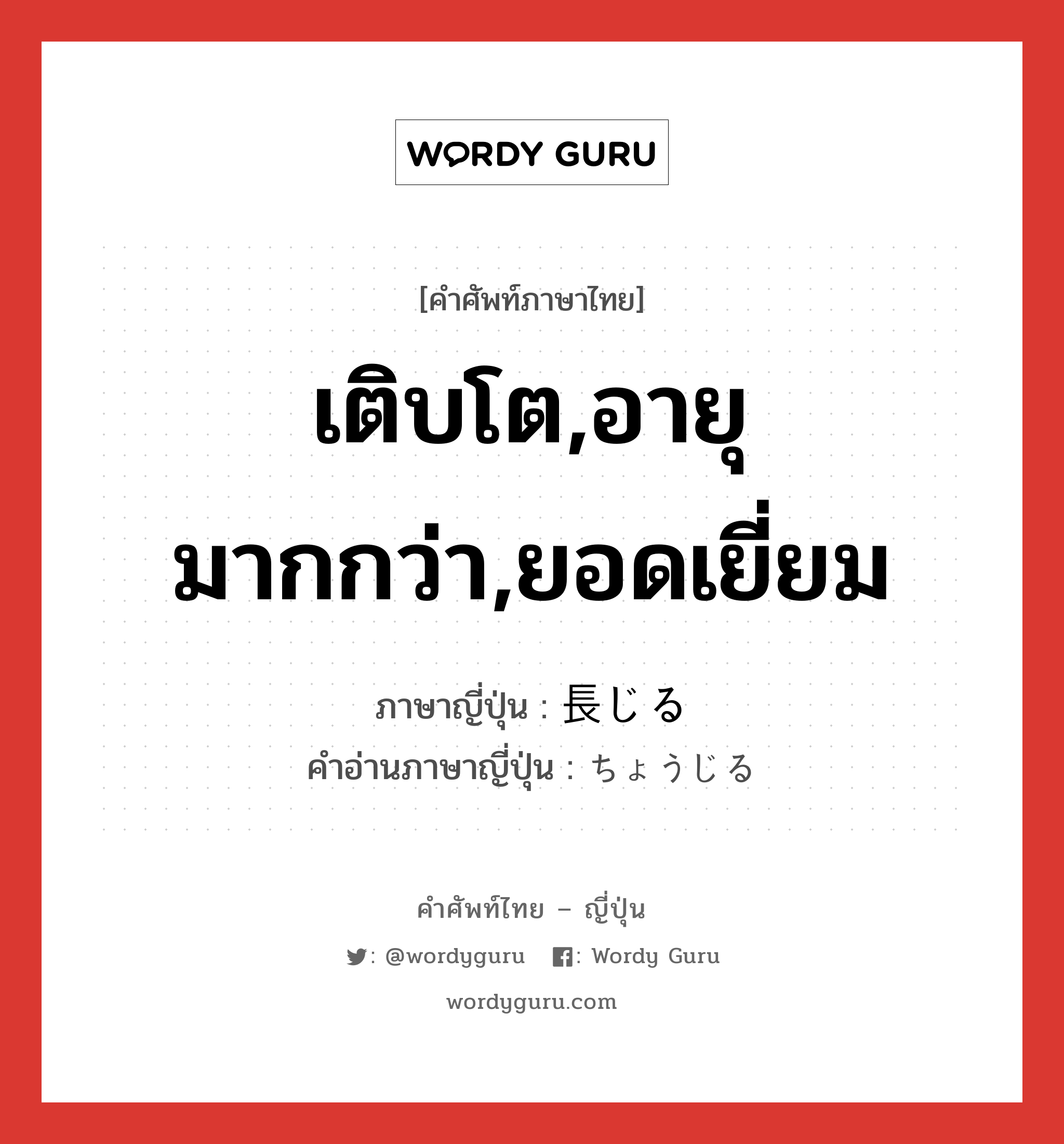 เติบโต,อายุมากกว่า,ยอดเยี่ยม ภาษาญี่ปุ่นคืออะไร, คำศัพท์ภาษาไทย - ญี่ปุ่น เติบโต,อายุมากกว่า,ยอดเยี่ยม ภาษาญี่ปุ่น 長じる คำอ่านภาษาญี่ปุ่น ちょうじる หมวด v5r หมวด v5r