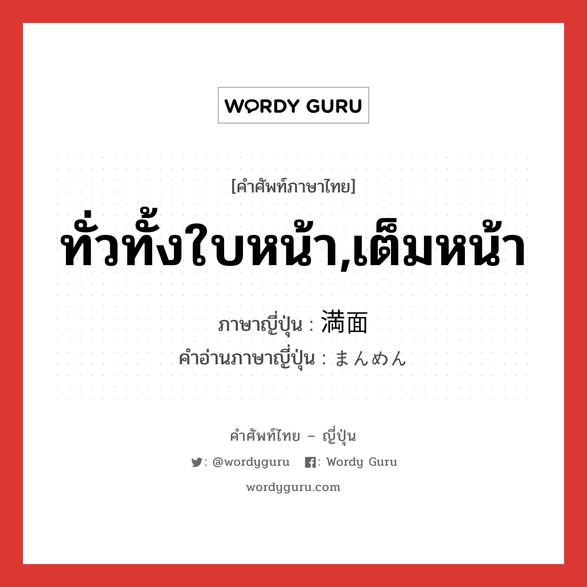 ทั่วทั้งใบหน้า,เต็มหน้า ภาษาญี่ปุ่นคืออะไร, คำศัพท์ภาษาไทย - ญี่ปุ่น ทั่วทั้งใบหน้า,เต็มหน้า ภาษาญี่ปุ่น 満面 คำอ่านภาษาญี่ปุ่น まんめん หมวด n-adv หมวด n-adv