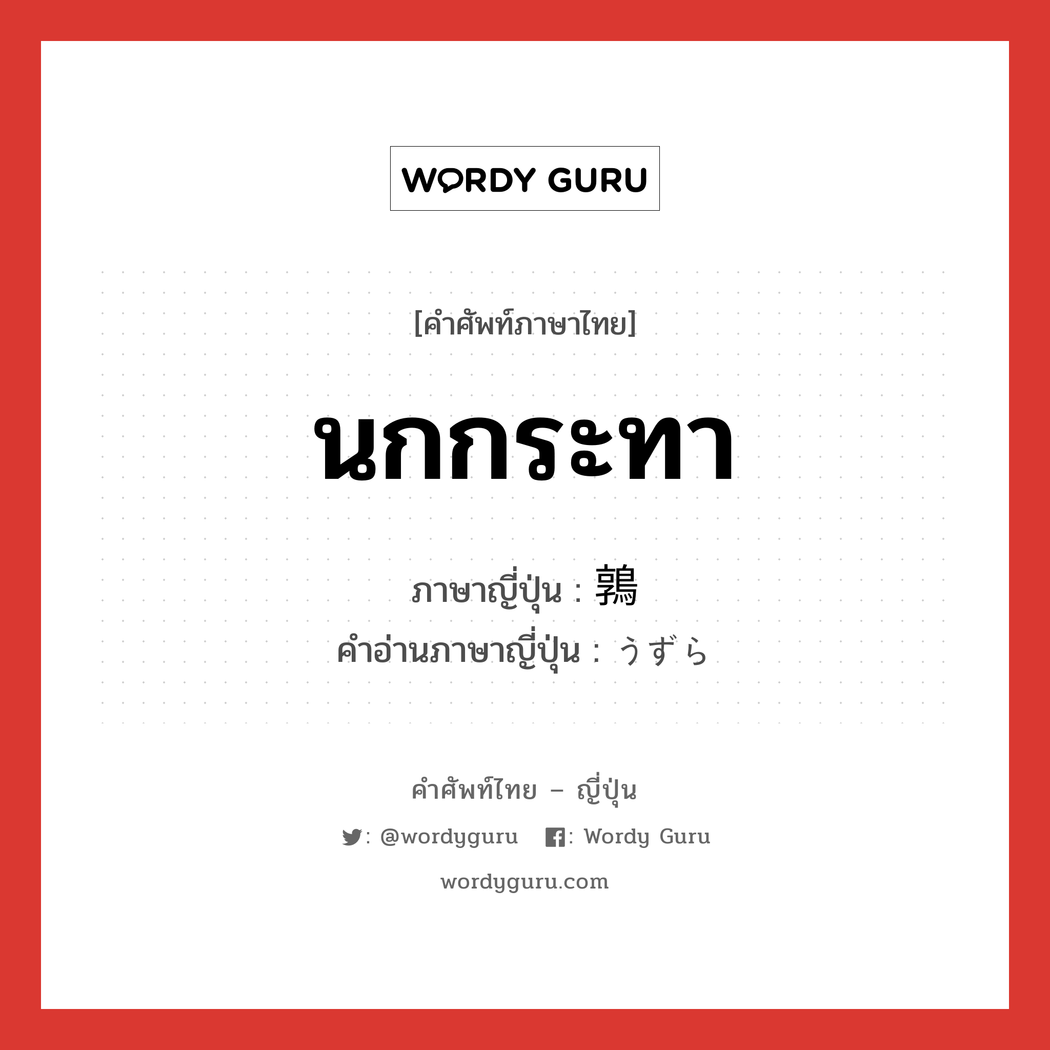 นกกระทา ภาษาญี่ปุ่นคืออะไร, คำศัพท์ภาษาไทย - ญี่ปุ่น นกกระทา ภาษาญี่ปุ่น 鶉 คำอ่านภาษาญี่ปุ่น うずら หมวด n หมวด n