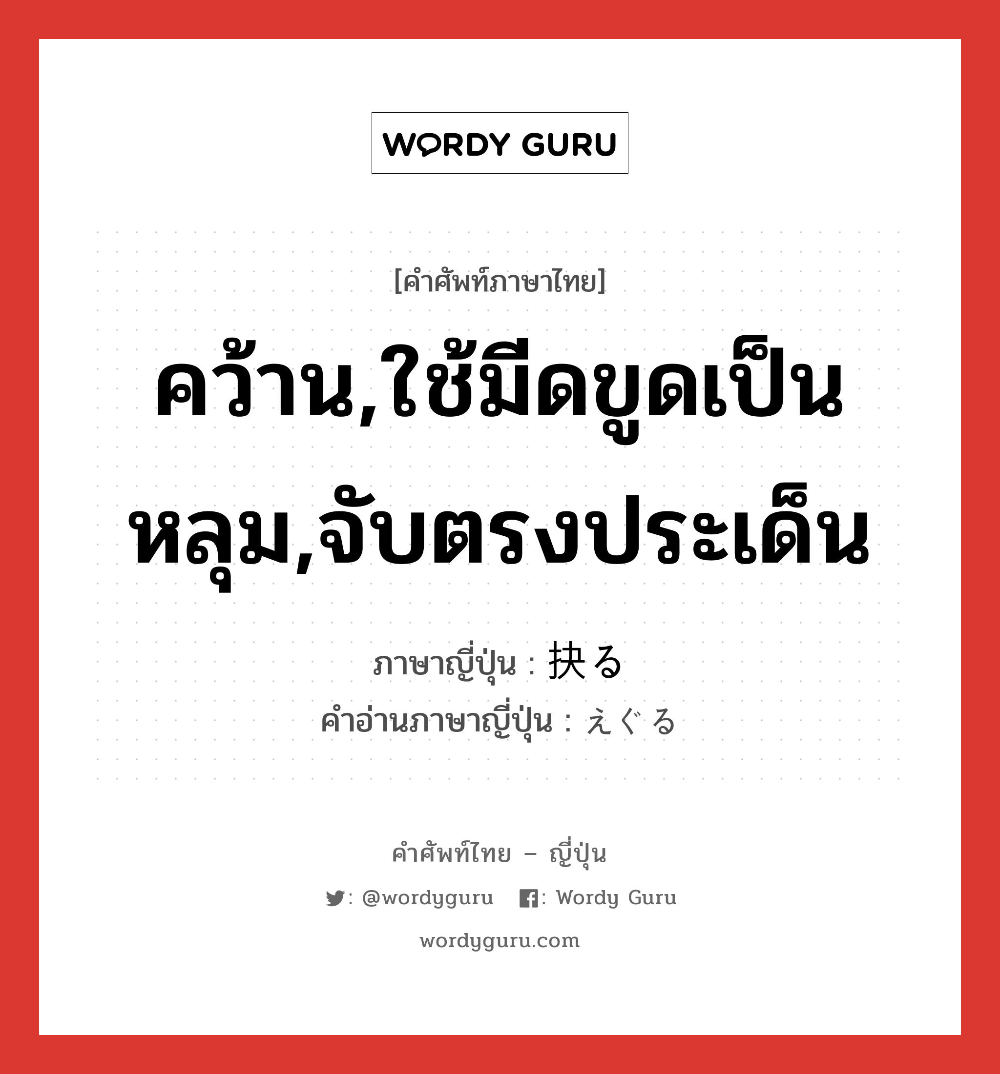 คว้าน,ใช้มีดขูดเป็นหลุม,จับตรงประเด็น ภาษาญี่ปุ่นคืออะไร, คำศัพท์ภาษาไทย - ญี่ปุ่น คว้าน,ใช้มีดขูดเป็นหลุม,จับตรงประเด็น ภาษาญี่ปุ่น 抉る คำอ่านภาษาญี่ปุ่น えぐる หมวด v5r หมวด v5r