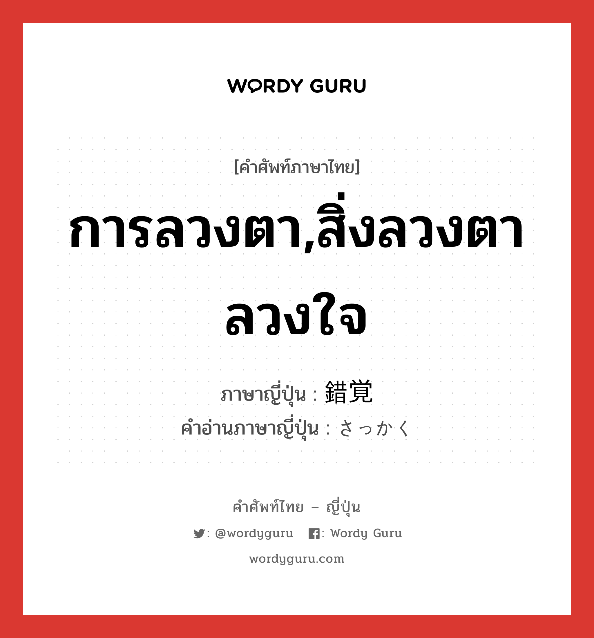 การลวงตา,สิ่งลวงตาลวงใจ ภาษาญี่ปุ่นคืออะไร, คำศัพท์ภาษาไทย - ญี่ปุ่น การลวงตา,สิ่งลวงตาลวงใจ ภาษาญี่ปุ่น 錯覚 คำอ่านภาษาญี่ปุ่น さっかく หมวด n หมวด n