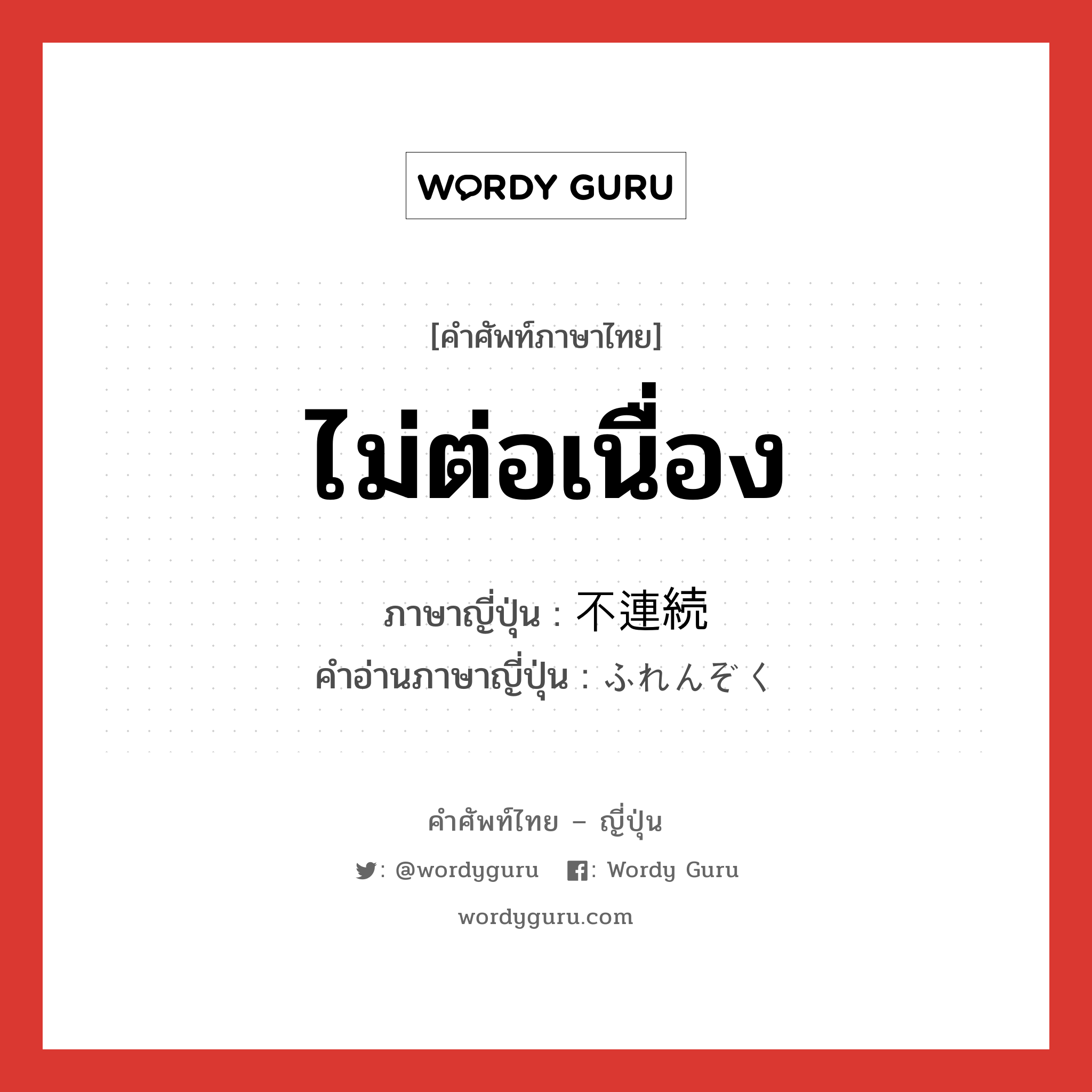 ไม่ต่อเนื่อง ภาษาญี่ปุ่นคืออะไร, คำศัพท์ภาษาไทย - ญี่ปุ่น ไม่ต่อเนื่อง ภาษาญี่ปุ่น 不連続 คำอ่านภาษาญี่ปุ่น ふれんぞく หมวด adj-na หมวด adj-na