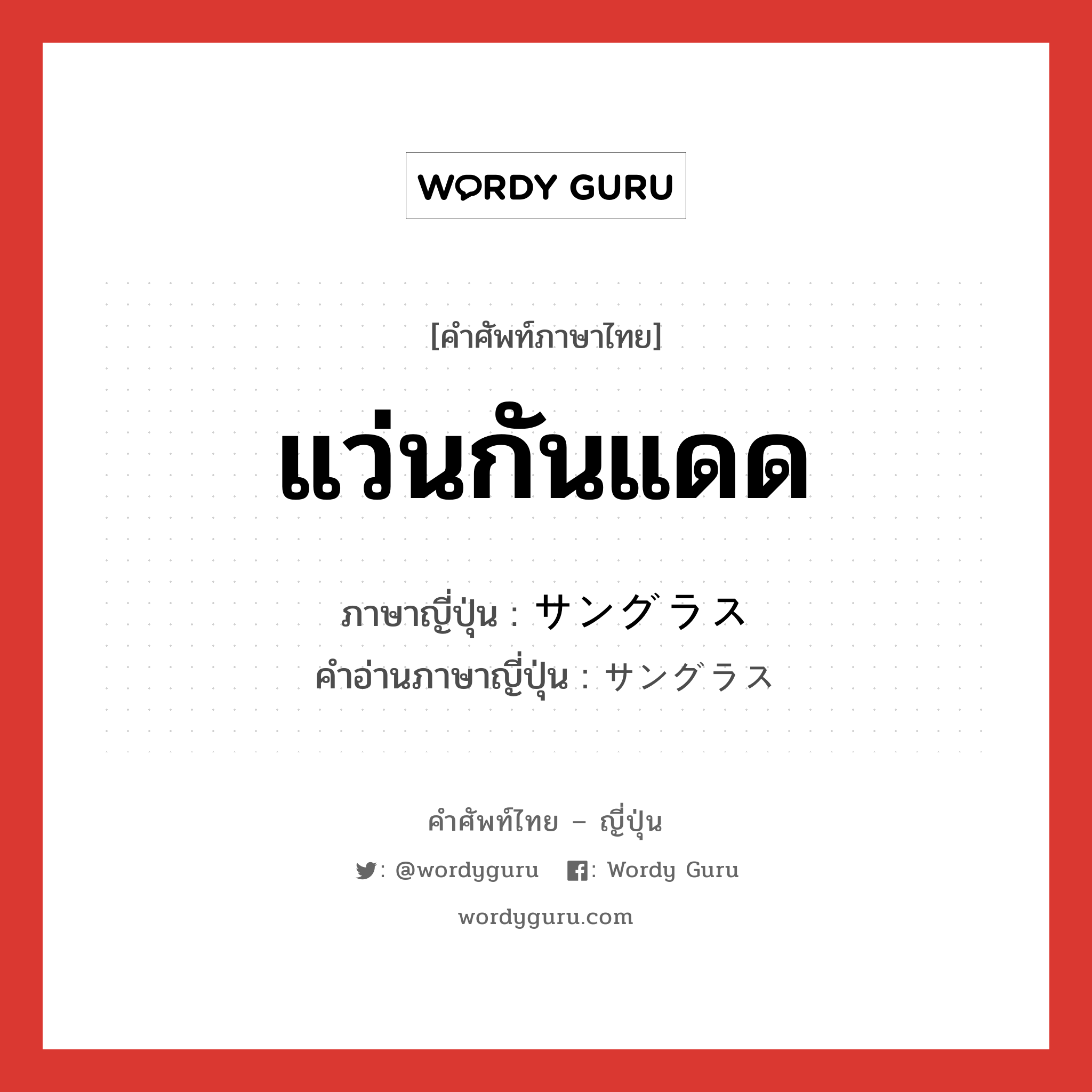 แว่นกันแดด ภาษาญี่ปุ่นคืออะไร, คำศัพท์ภาษาไทย - ญี่ปุ่น แว่นกันแดด ภาษาญี่ปุ่น サングラス คำอ่านภาษาญี่ปุ่น サングラス หมวด n หมวด n