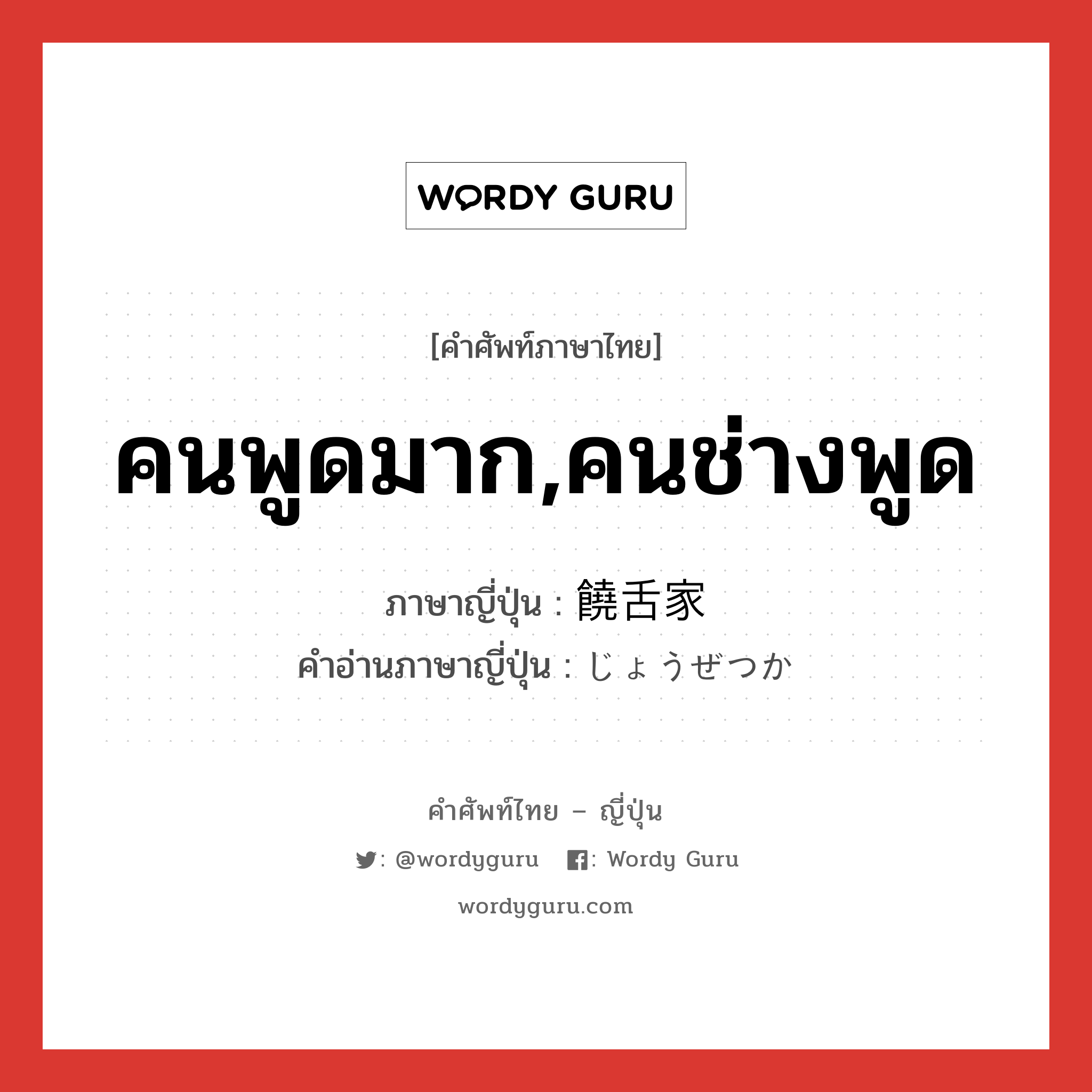 คนพูดมาก,คนช่างพูด ภาษาญี่ปุ่นคืออะไร, คำศัพท์ภาษาไทย - ญี่ปุ่น คนพูดมาก,คนช่างพูด ภาษาญี่ปุ่น 饒舌家 คำอ่านภาษาญี่ปุ่น じょうぜつか หมวด n หมวด n