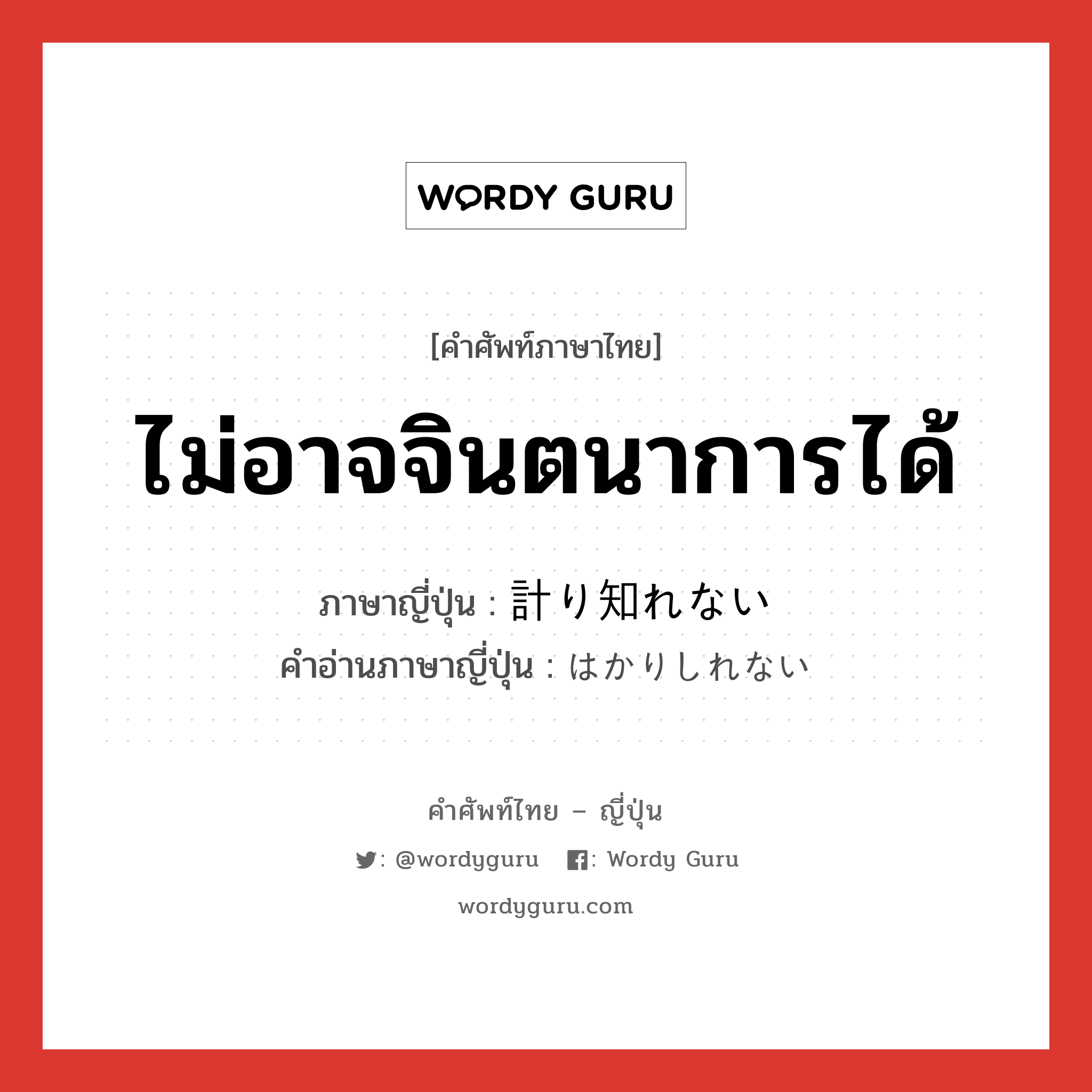 ไม่อาจจินตนาการได้ ภาษาญี่ปุ่นคืออะไร, คำศัพท์ภาษาไทย - ญี่ปุ่น ไม่อาจจินตนาการได้ ภาษาญี่ปุ่น 計り知れない คำอ่านภาษาญี่ปุ่น はかりしれない หมวด exp หมวด exp