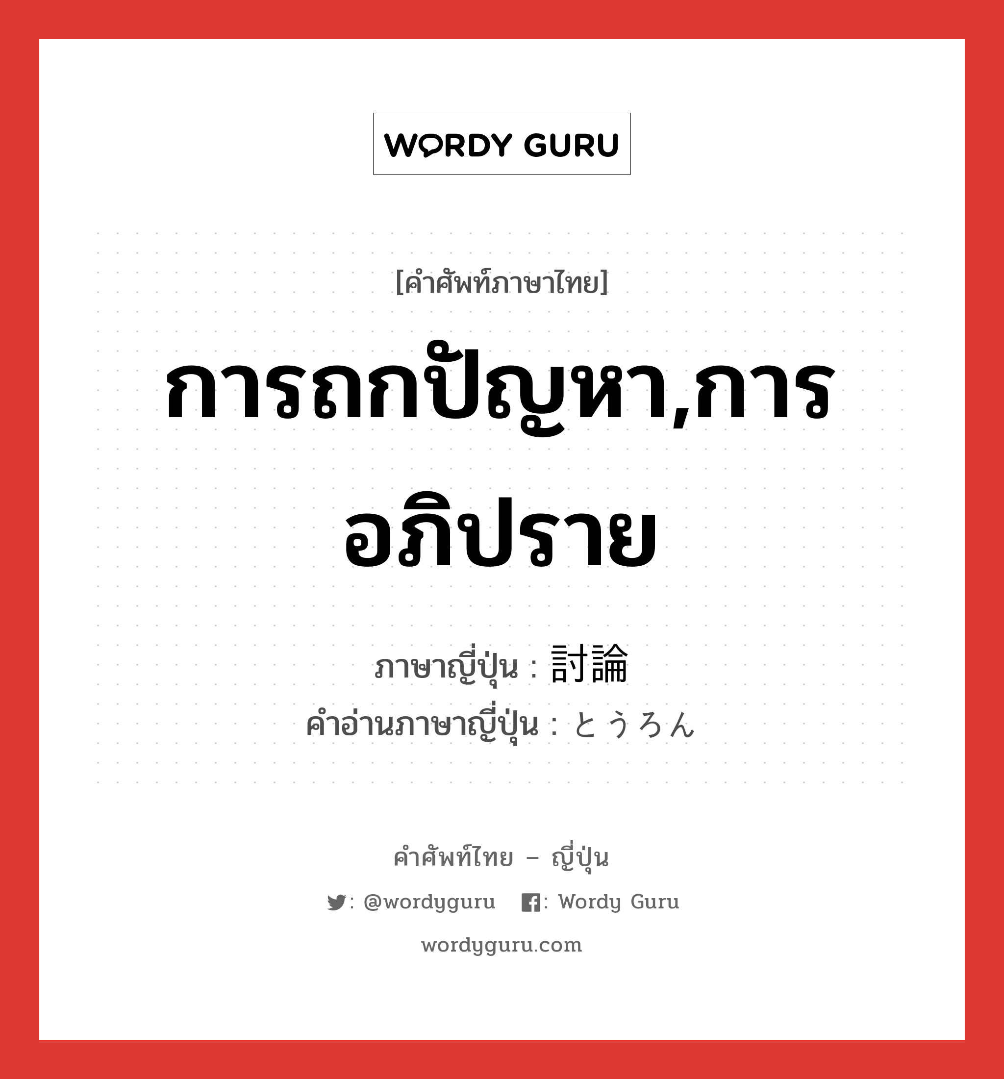 การถกปัญหา,การอภิปราย ภาษาญี่ปุ่นคืออะไร, คำศัพท์ภาษาไทย - ญี่ปุ่น การถกปัญหา,การอภิปราย ภาษาญี่ปุ่น 討論 คำอ่านภาษาญี่ปุ่น とうろん หมวด n หมวด n