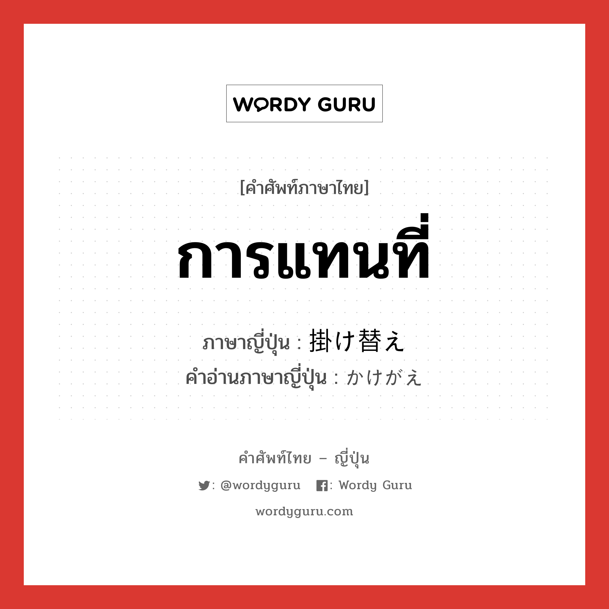 การแทนที่ ภาษาญี่ปุ่นคืออะไร, คำศัพท์ภาษาไทย - ญี่ปุ่น การแทนที่ ภาษาญี่ปุ่น 掛け替え คำอ่านภาษาญี่ปุ่น かけがえ หมวด n หมวด n