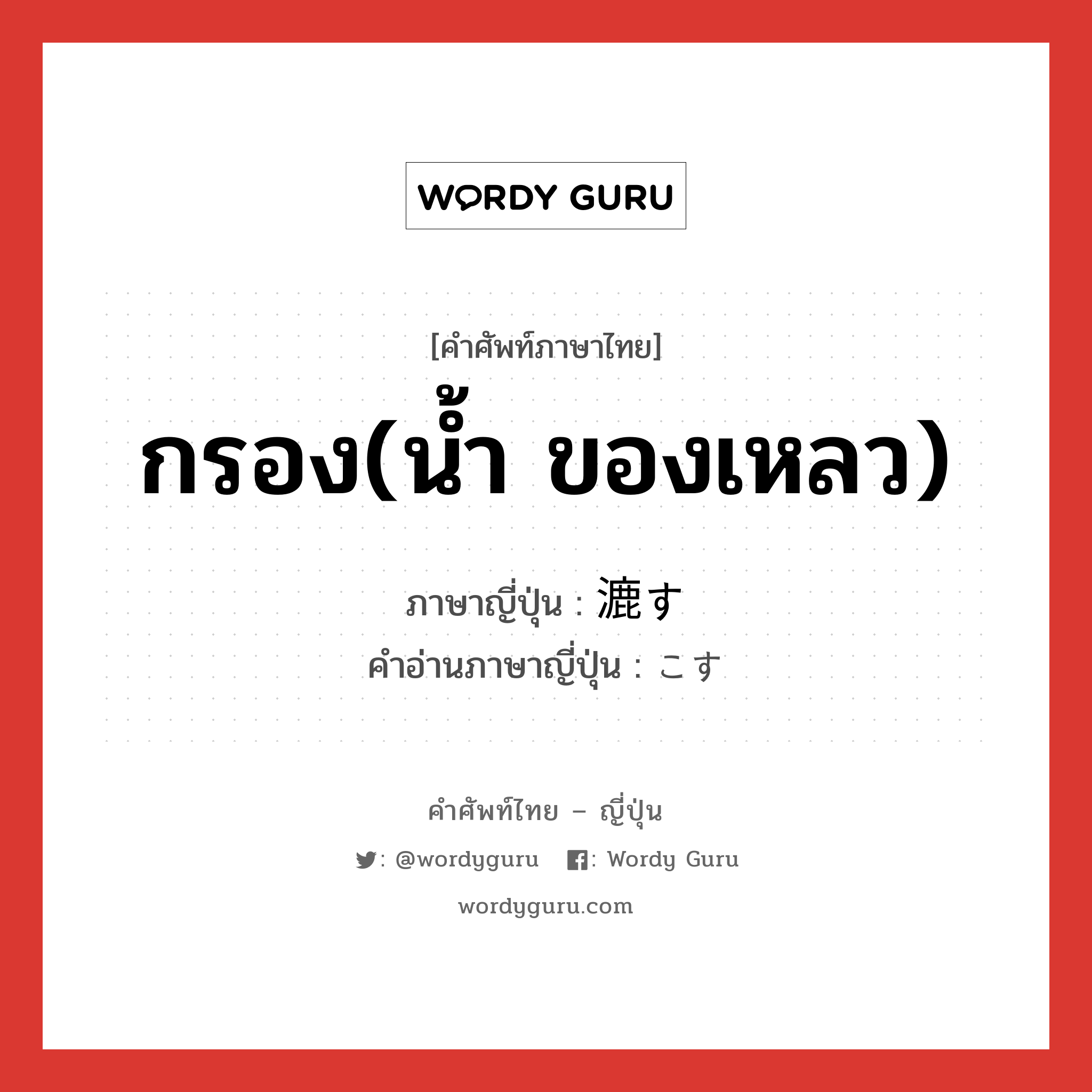 กรอง(น้ำ ของเหลว) ภาษาญี่ปุ่นคืออะไร, คำศัพท์ภาษาไทย - ญี่ปุ่น กรอง(น้ำ ของเหลว) ภาษาญี่ปุ่น 漉す คำอ่านภาษาญี่ปุ่น こす หมวด v5s หมวด v5s