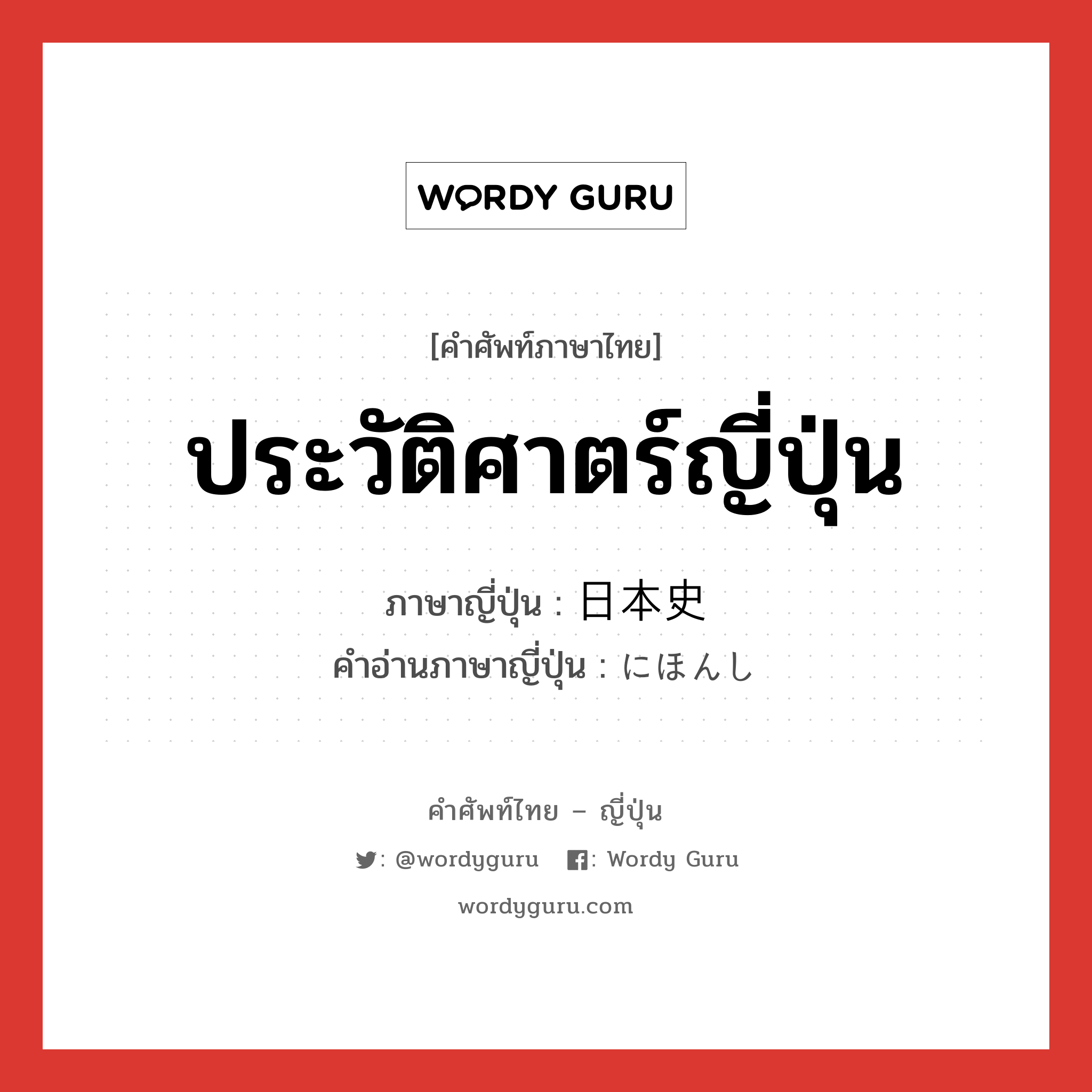 ประวัติศาตร์ญี่ปุ่น ภาษาญี่ปุ่นคืออะไร, คำศัพท์ภาษาไทย - ญี่ปุ่น ประวัติศาตร์ญี่ปุ่น ภาษาญี่ปุ่น 日本史 คำอ่านภาษาญี่ปุ่น にほんし หมวด n หมวด n