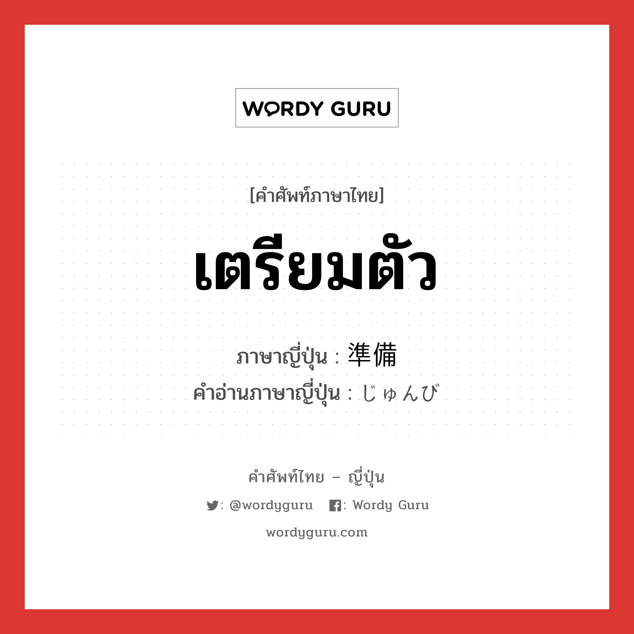 เตรียมตัว ภาษาญี่ปุ่นคืออะไร, คำศัพท์ภาษาไทย - ญี่ปุ่น เตรียมตัว ภาษาญี่ปุ่น 準備 คำอ่านภาษาญี่ปุ่น じゅんび หมวด n หมวด n