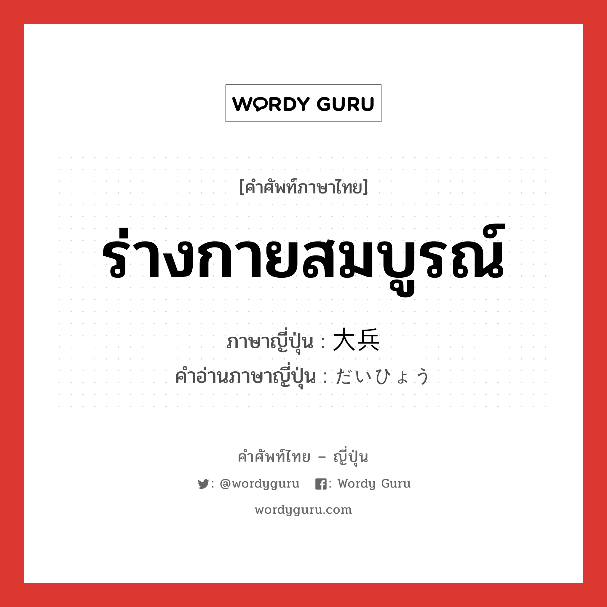 ร่างกายสมบูรณ์ ภาษาญี่ปุ่นคืออะไร, คำศัพท์ภาษาไทย - ญี่ปุ่น ร่างกายสมบูรณ์ ภาษาญี่ปุ่น 大兵 คำอ่านภาษาญี่ปุ่น だいひょう หมวด n หมวด n