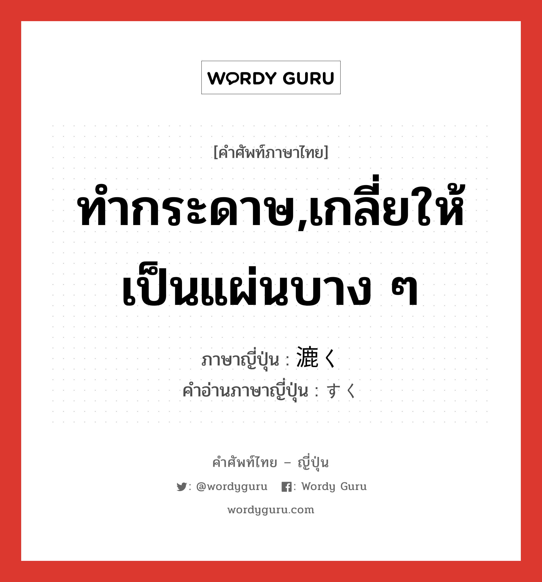 ทำกระดาษ,เกลี่ยให้เป็นแผ่นบาง ๆ ภาษาญี่ปุ่นคืออะไร, คำศัพท์ภาษาไทย - ญี่ปุ่น ทำกระดาษ,เกลี่ยให้เป็นแผ่นบาง ๆ ภาษาญี่ปุ่น 漉く คำอ่านภาษาญี่ปุ่น すく หมวด v5k หมวด v5k