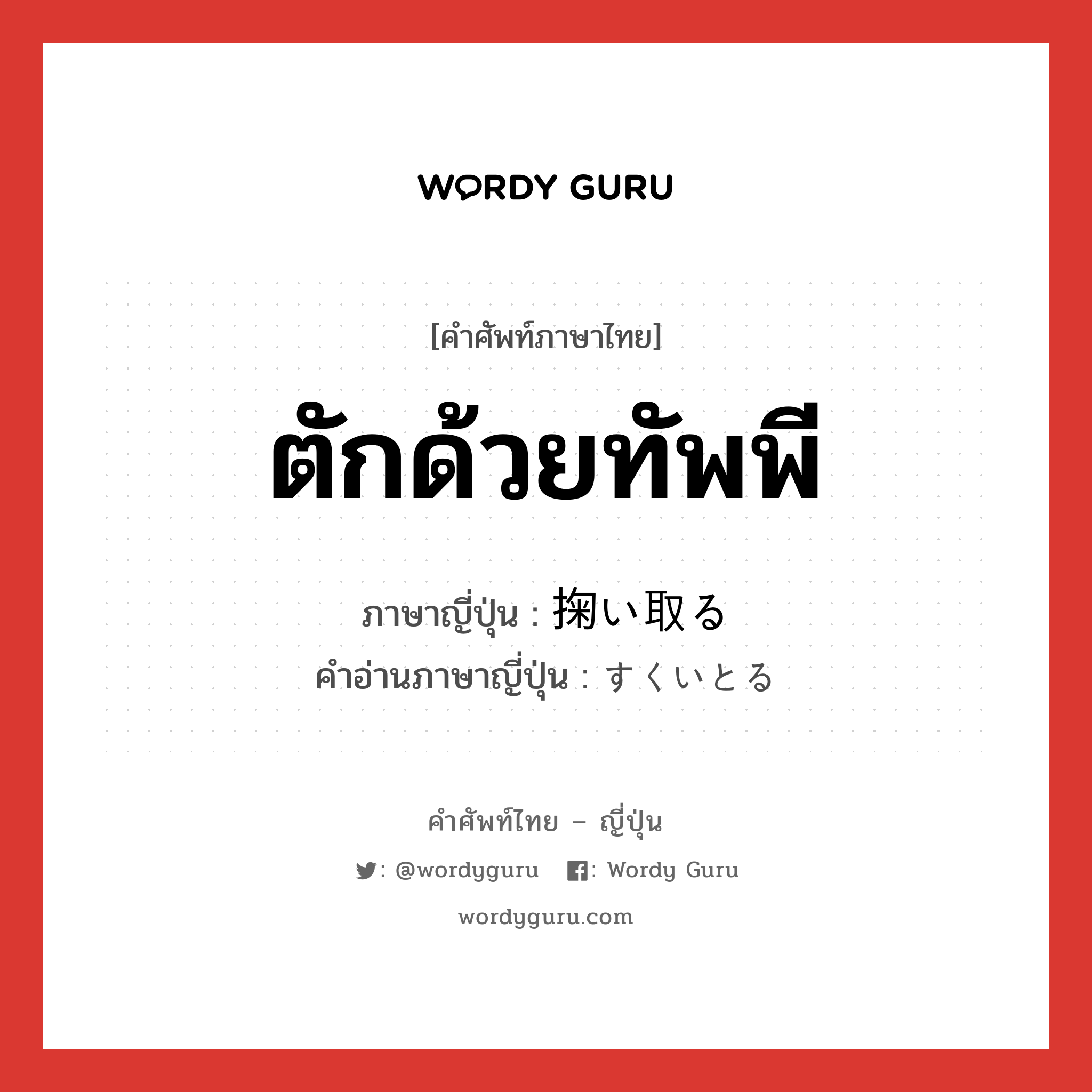 ตักด้วยทัพพี ภาษาญี่ปุ่นคืออะไร, คำศัพท์ภาษาไทย - ญี่ปุ่น ตักด้วยทัพพี ภาษาญี่ปุ่น 掬い取る คำอ่านภาษาญี่ปุ่น すくいとる หมวด v5r หมวด v5r