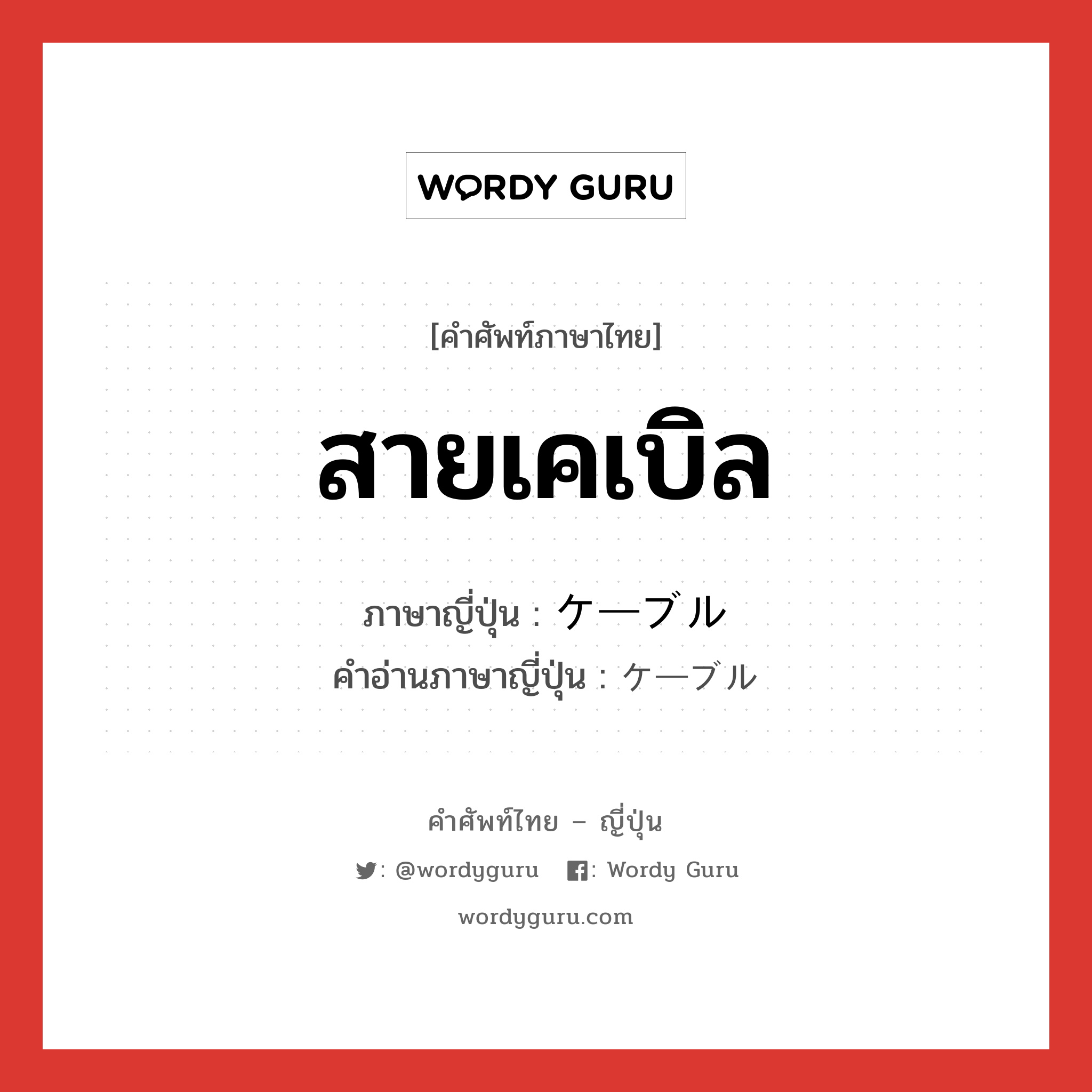 สายเคเบิล ภาษาญี่ปุ่นคืออะไร, คำศัพท์ภาษาไทย - ญี่ปุ่น สายเคเบิล ภาษาญี่ปุ่น ケーブル คำอ่านภาษาญี่ปุ่น ケーブル หมวด n หมวด n