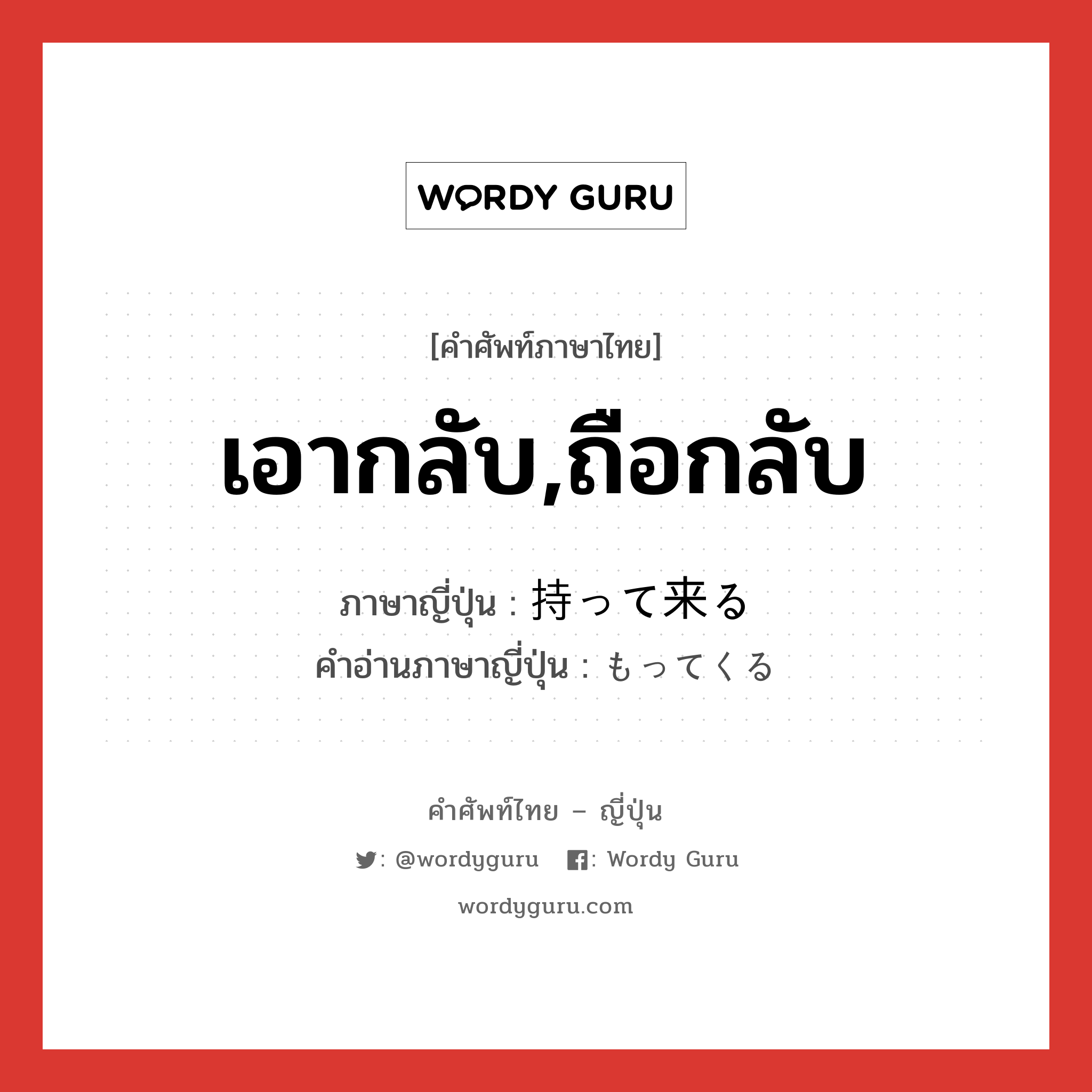 เอากลับ,ถือกลับ ภาษาญี่ปุ่นคืออะไร, คำศัพท์ภาษาไทย - ญี่ปุ่น เอากลับ,ถือกลับ ภาษาญี่ปุ่น 持って来る คำอ่านภาษาญี่ปุ่น もってくる หมวด vk หมวด vk