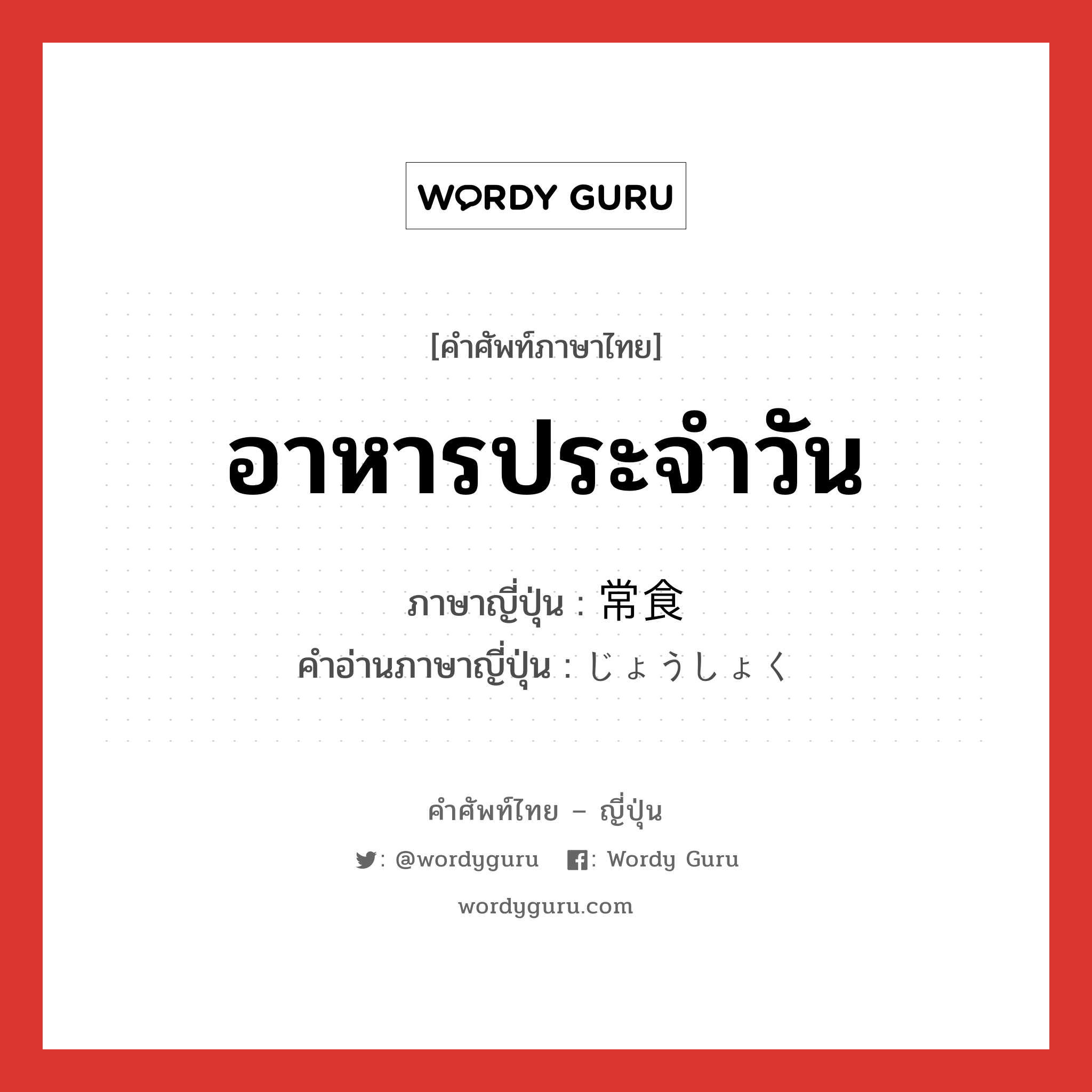 อาหารประจำวัน ภาษาญี่ปุ่นคืออะไร, คำศัพท์ภาษาไทย - ญี่ปุ่น อาหารประจำวัน ภาษาญี่ปุ่น 常食 คำอ่านภาษาญี่ปุ่น じょうしょく หมวด n หมวด n