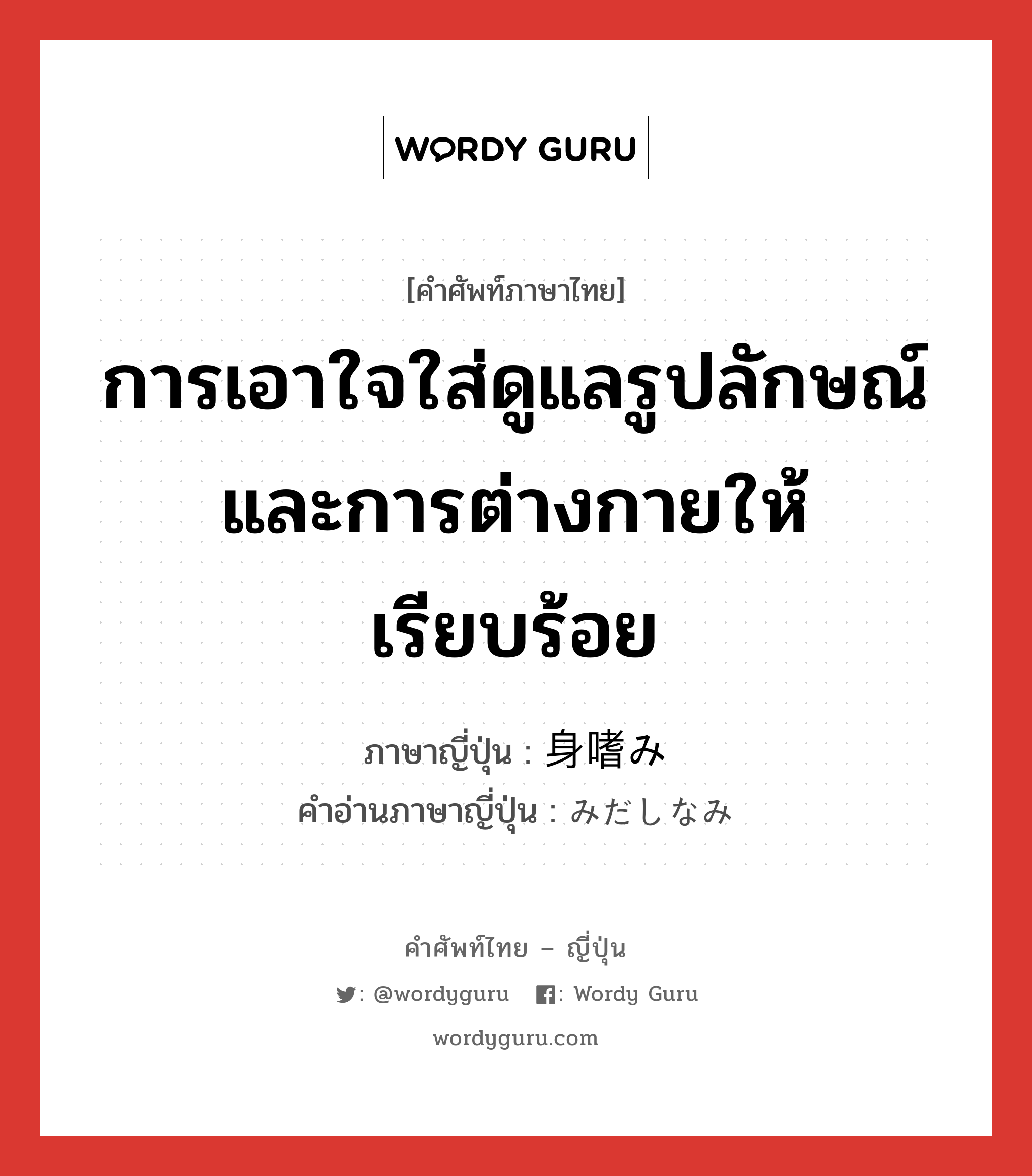 การเอาใจใส่ดูแลรูปลักษณ์และการต่างกายให้เรียบร้อย ภาษาญี่ปุ่นคืออะไร, คำศัพท์ภาษาไทย - ญี่ปุ่น การเอาใจใส่ดูแลรูปลักษณ์และการต่างกายให้เรียบร้อย ภาษาญี่ปุ่น 身嗜み คำอ่านภาษาญี่ปุ่น みだしなみ หมวด n หมวด n