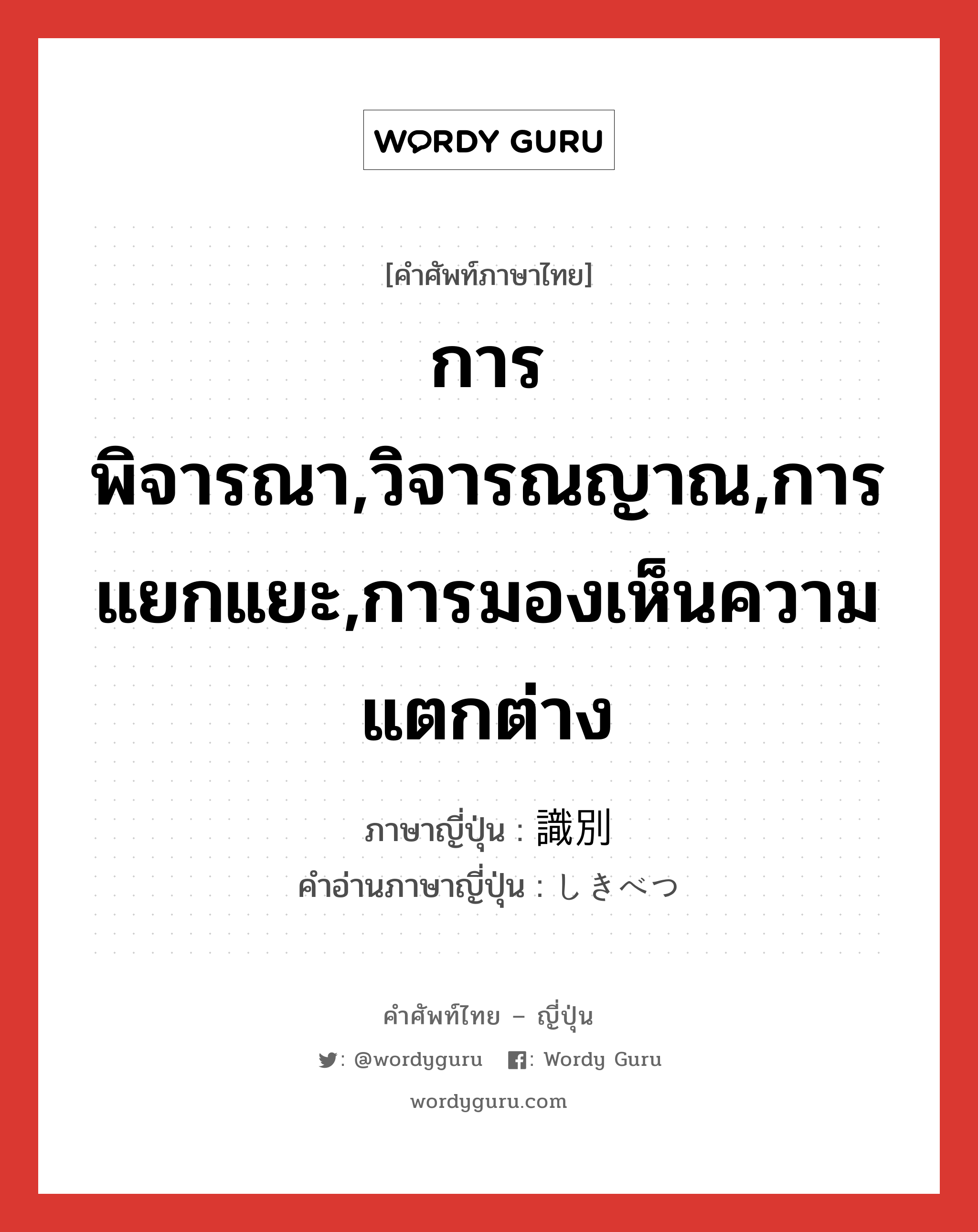 การพิจารณา,วิจารณญาณ,การแยกแยะ,การมองเห็นความแตกต่าง ภาษาญี่ปุ่นคืออะไร, คำศัพท์ภาษาไทย - ญี่ปุ่น การพิจารณา,วิจารณญาณ,การแยกแยะ,การมองเห็นความแตกต่าง ภาษาญี่ปุ่น 識別 คำอ่านภาษาญี่ปุ่น しきべつ หมวด n หมวด n