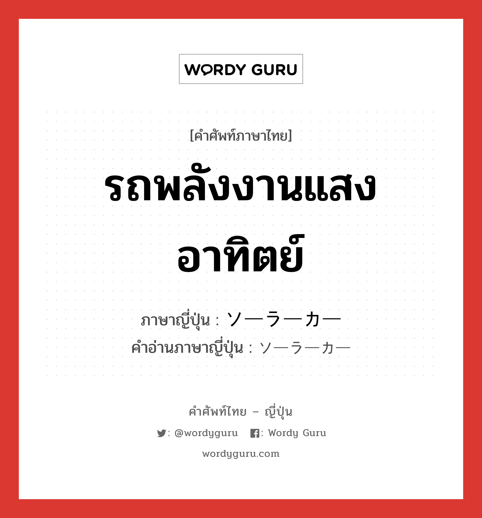 รถพลังงานแสงอาทิตย์ ภาษาญี่ปุ่นคืออะไร, คำศัพท์ภาษาไทย - ญี่ปุ่น รถพลังงานแสงอาทิตย์ ภาษาญี่ปุ่น ソーラーカー คำอ่านภาษาญี่ปุ่น ソーラーカー หมวด n หมวด n