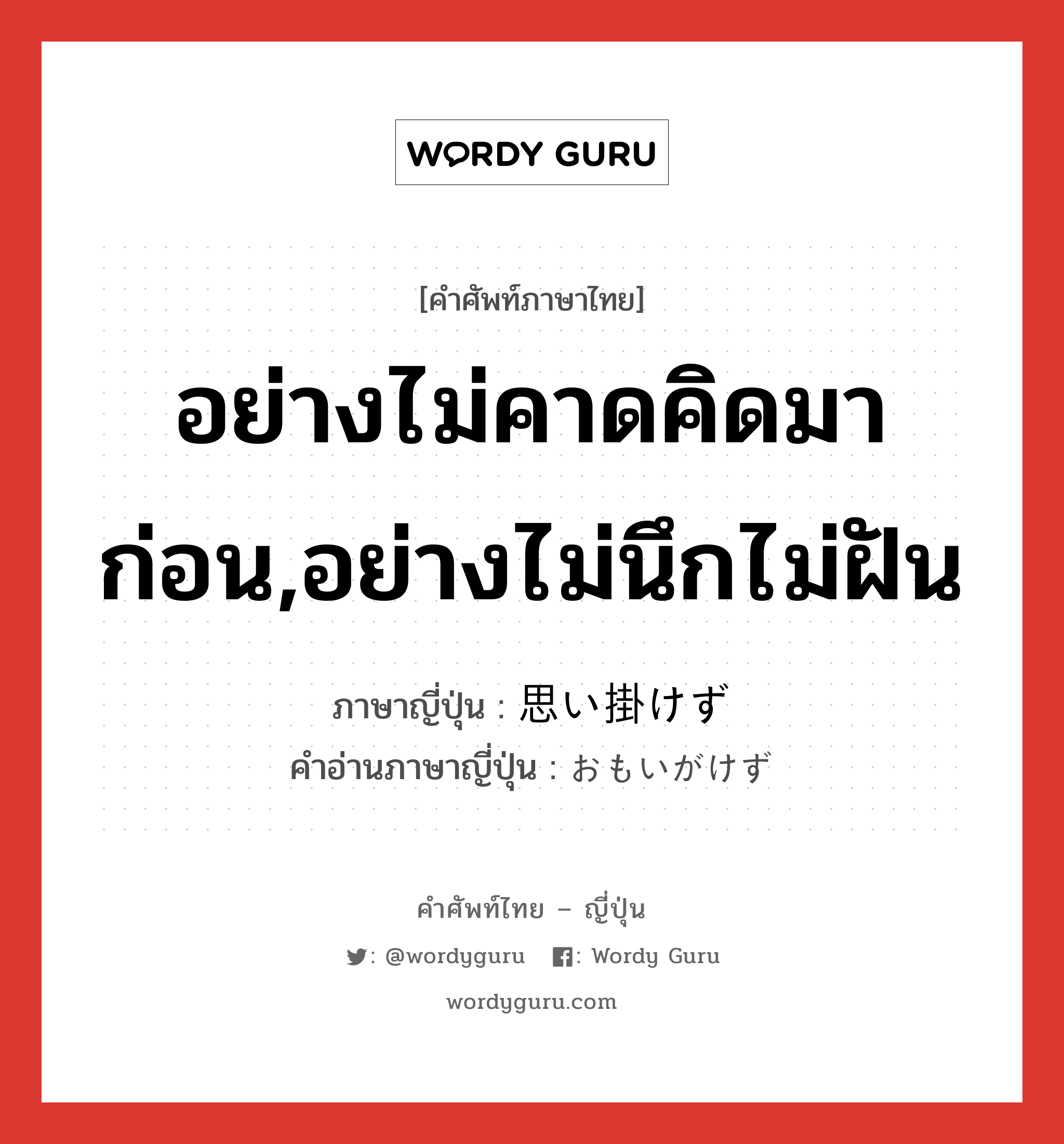 อย่างไม่คาดคิดมาก่อน,อย่างไม่นึกไม่ฝัน ภาษาญี่ปุ่นคืออะไร, คำศัพท์ภาษาไทย - ญี่ปุ่น อย่างไม่คาดคิดมาก่อน,อย่างไม่นึกไม่ฝัน ภาษาญี่ปุ่น 思い掛けず คำอ่านภาษาญี่ปุ่น おもいがけず หมวด adv หมวด adv