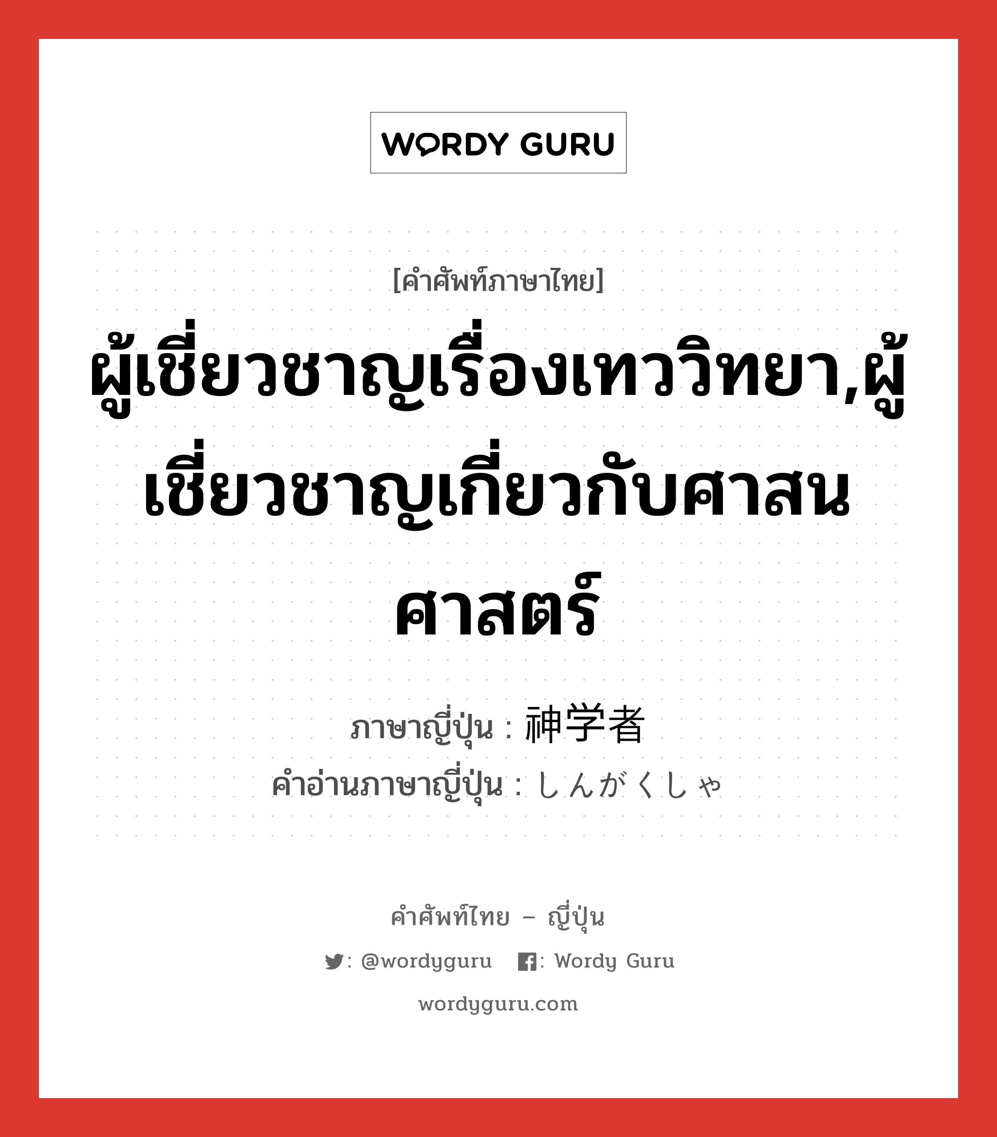 ผู้เชี่ยวชาญเรื่องเทววิทยา,ผู้เชี่ยวชาญเกี่ยวกับศาสนศาสตร์ ภาษาญี่ปุ่นคืออะไร, คำศัพท์ภาษาไทย - ญี่ปุ่น ผู้เชี่ยวชาญเรื่องเทววิทยา,ผู้เชี่ยวชาญเกี่ยวกับศาสนศาสตร์ ภาษาญี่ปุ่น 神学者 คำอ่านภาษาญี่ปุ่น しんがくしゃ หมวด n หมวด n