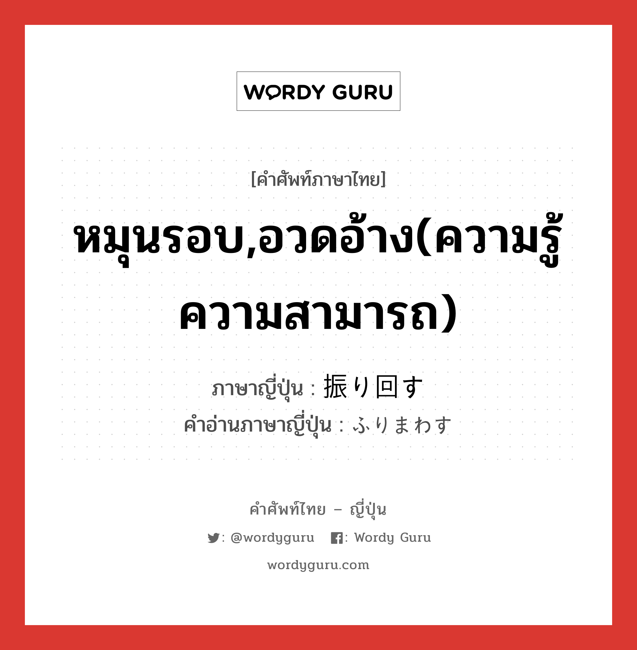 หมุนรอบ,อวดอ้าง(ความรู้ ความสามารถ) ภาษาญี่ปุ่นคืออะไร, คำศัพท์ภาษาไทย - ญี่ปุ่น หมุนรอบ,อวดอ้าง(ความรู้ ความสามารถ) ภาษาญี่ปุ่น 振り回す คำอ่านภาษาญี่ปุ่น ふりまわす หมวด v5s หมวด v5s