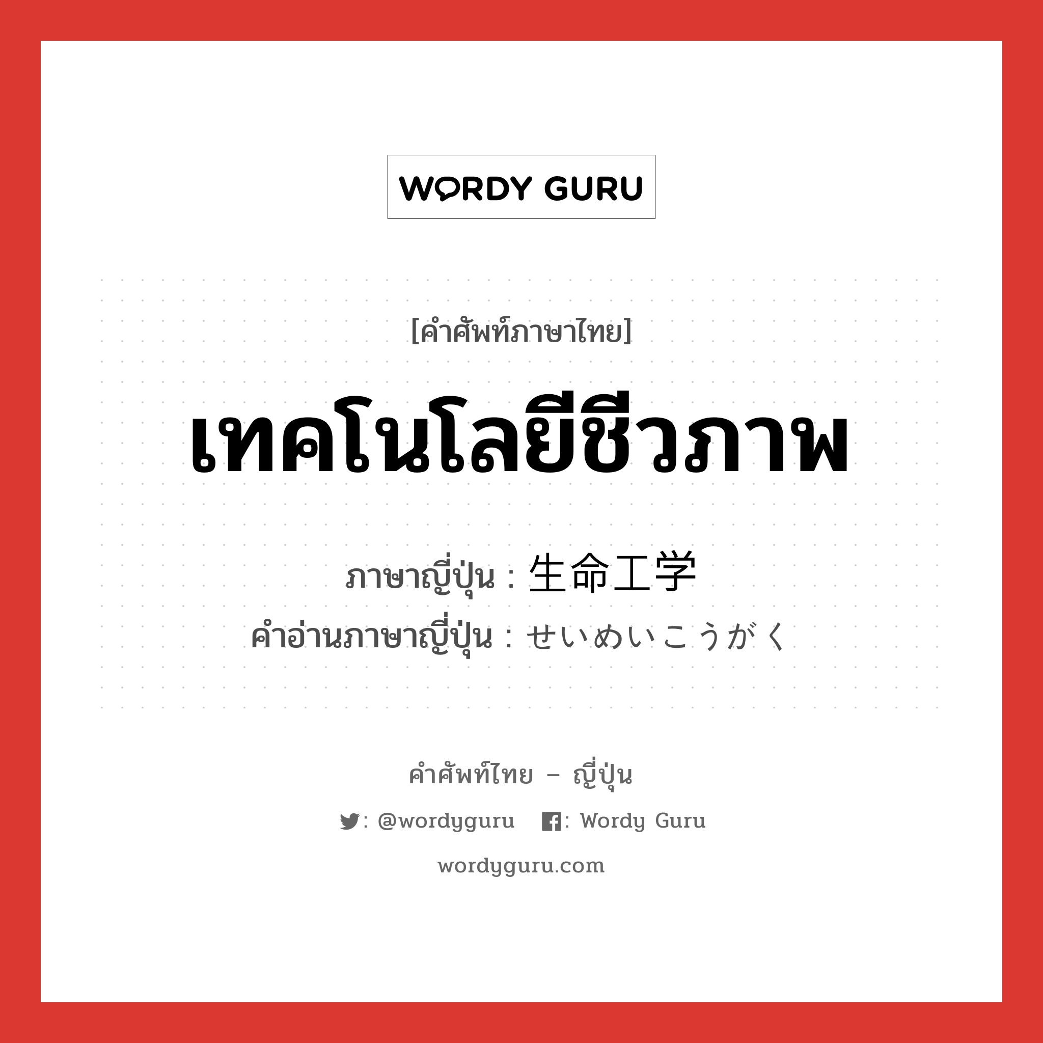 เทคโนโลยีชีวภาพ ภาษาญี่ปุ่นคืออะไร, คำศัพท์ภาษาไทย - ญี่ปุ่น เทคโนโลยีชีวภาพ ภาษาญี่ปุ่น 生命工学 คำอ่านภาษาญี่ปุ่น せいめいこうがく หมวด n หมวด n