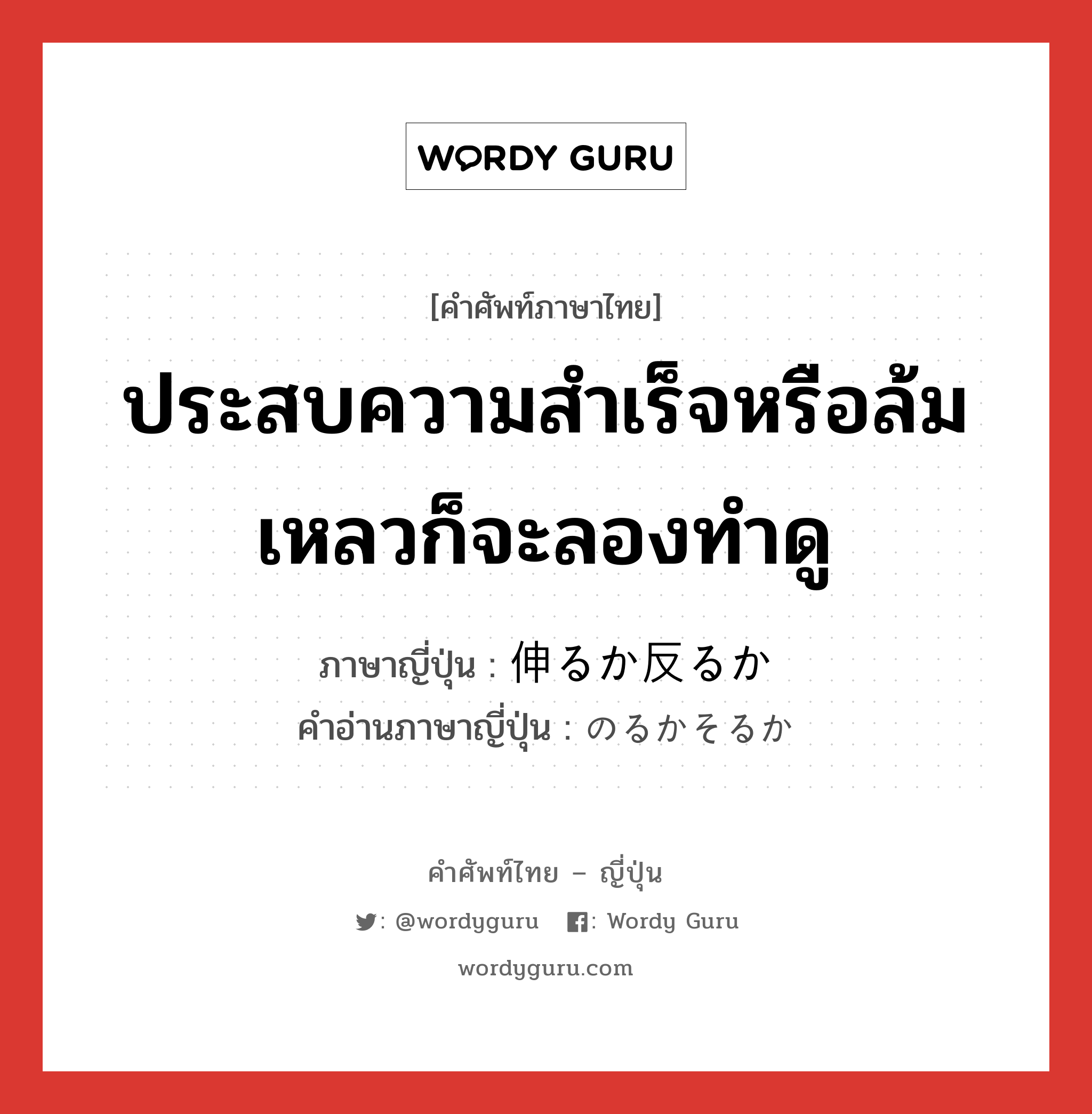 ประสบความสำเร็จหรือล้มเหลวก็จะลองทำดู ภาษาญี่ปุ่นคืออะไร, คำศัพท์ภาษาไทย - ญี่ปุ่น ประสบความสำเร็จหรือล้มเหลวก็จะลองทำดู ภาษาญี่ปุ่น 伸るか反るか คำอ่านภาษาญี่ปุ่น のるかそるか หมวด exp หมวด exp