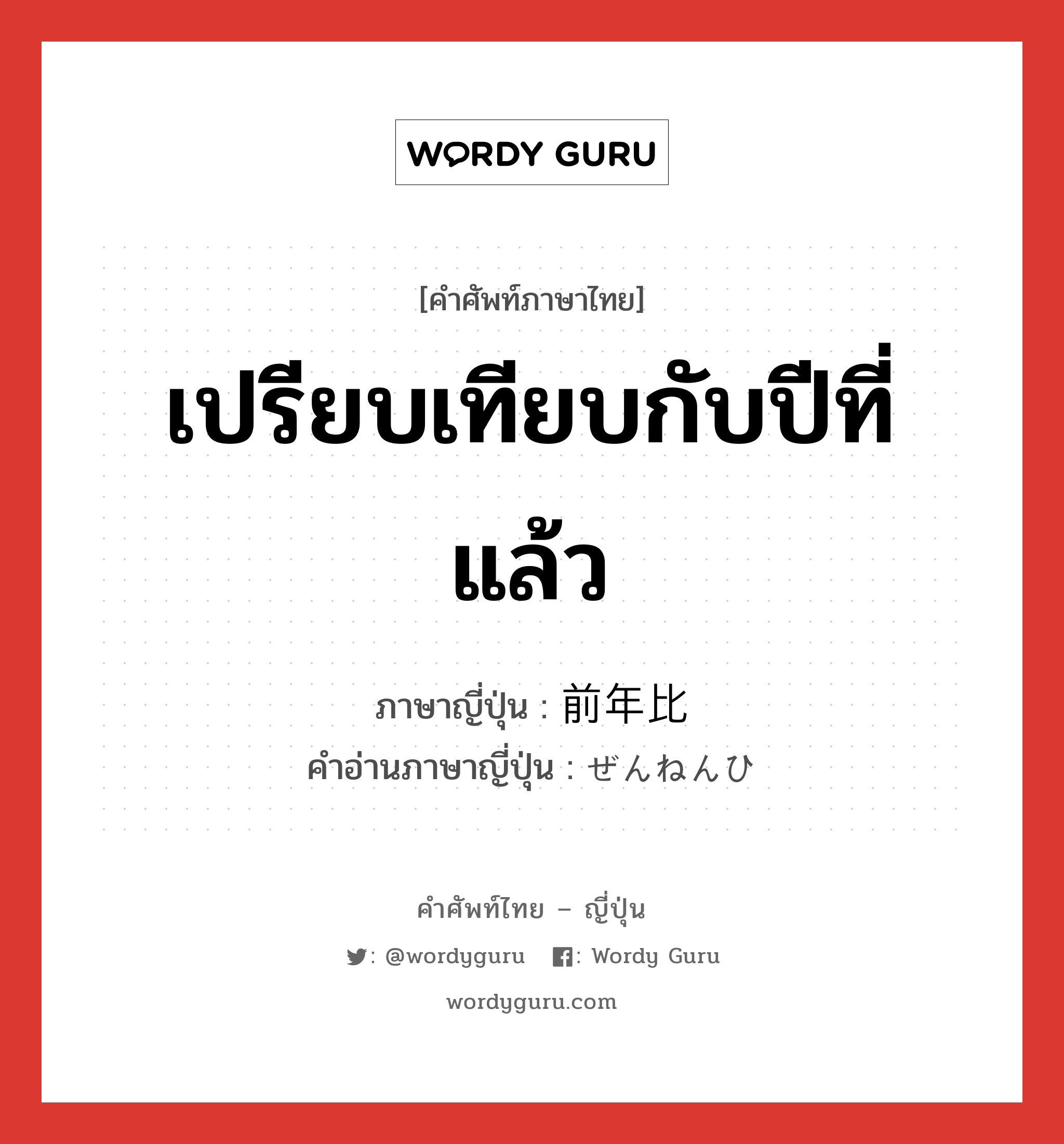 เปรียบเทียบกับปีที่แล้ว ภาษาญี่ปุ่นคืออะไร, คำศัพท์ภาษาไทย - ญี่ปุ่น เปรียบเทียบกับปีที่แล้ว ภาษาญี่ปุ่น 前年比 คำอ่านภาษาญี่ปุ่น ぜんねんひ หมวด n หมวด n