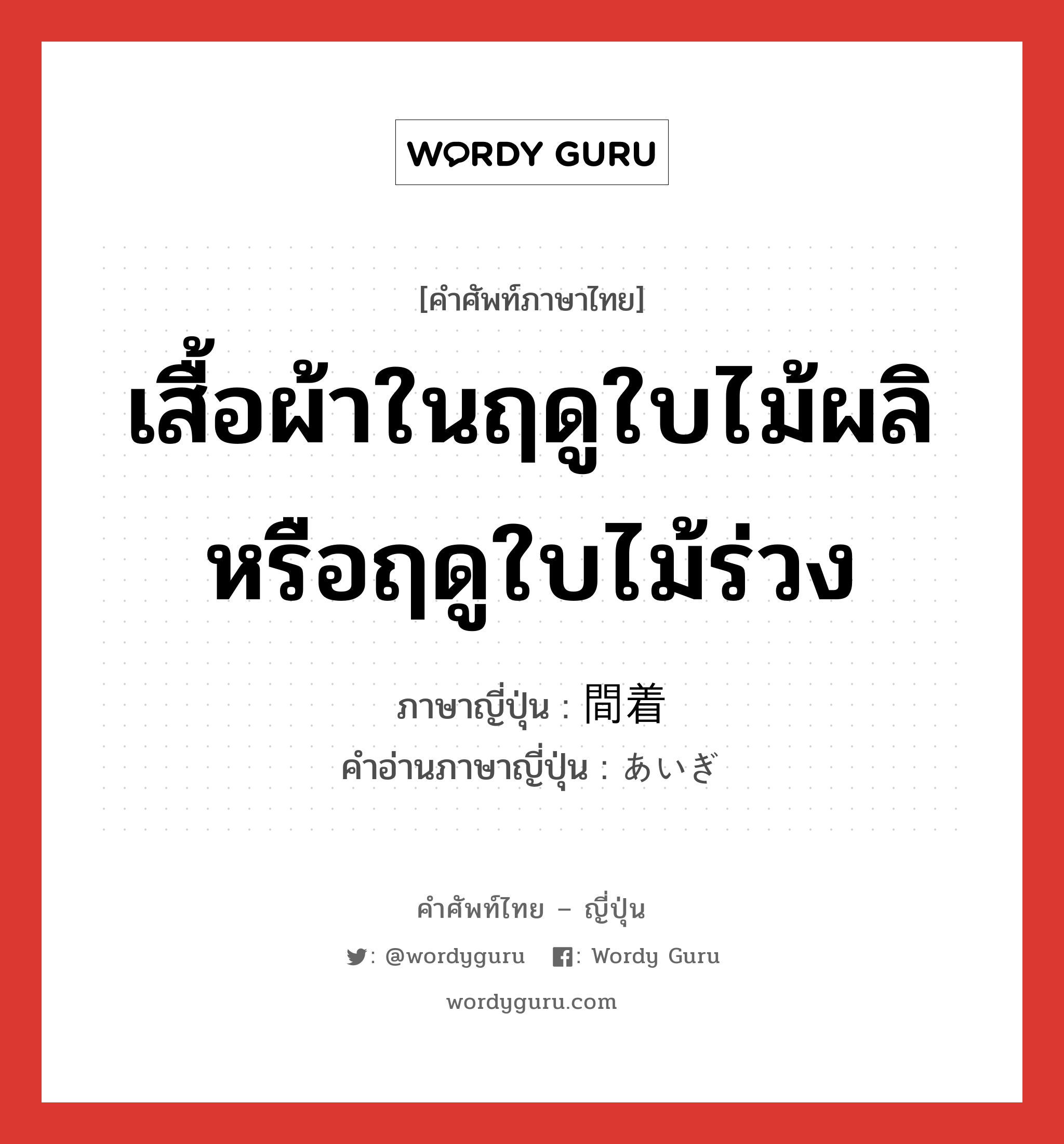 เสื้อผ้าในฤดูใบไม้ผลิหรือฤดูใบไม้ร่วง ภาษาญี่ปุ่นคืออะไร, คำศัพท์ภาษาไทย - ญี่ปุ่น เสื้อผ้าในฤดูใบไม้ผลิหรือฤดูใบไม้ร่วง ภาษาญี่ปุ่น 間着 คำอ่านภาษาญี่ปุ่น あいぎ หมวด n หมวด n