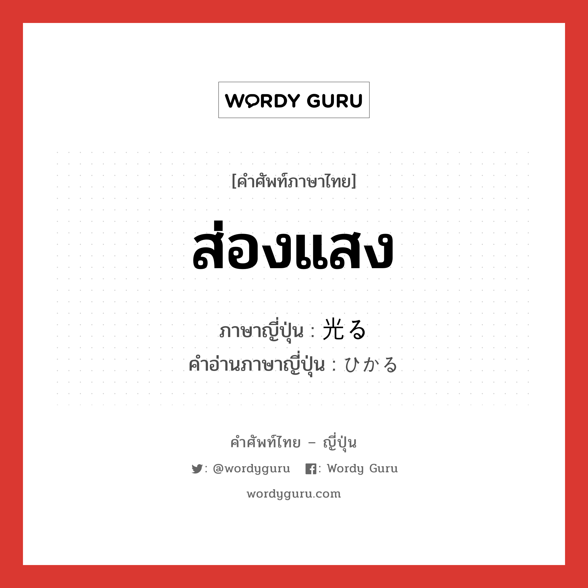 ส่องแสง ภาษาญี่ปุ่นคืออะไร, คำศัพท์ภาษาไทย - ญี่ปุ่น ส่องแสง ภาษาญี่ปุ่น 光る คำอ่านภาษาญี่ปุ่น ひかる หมวด v5r หมวด v5r