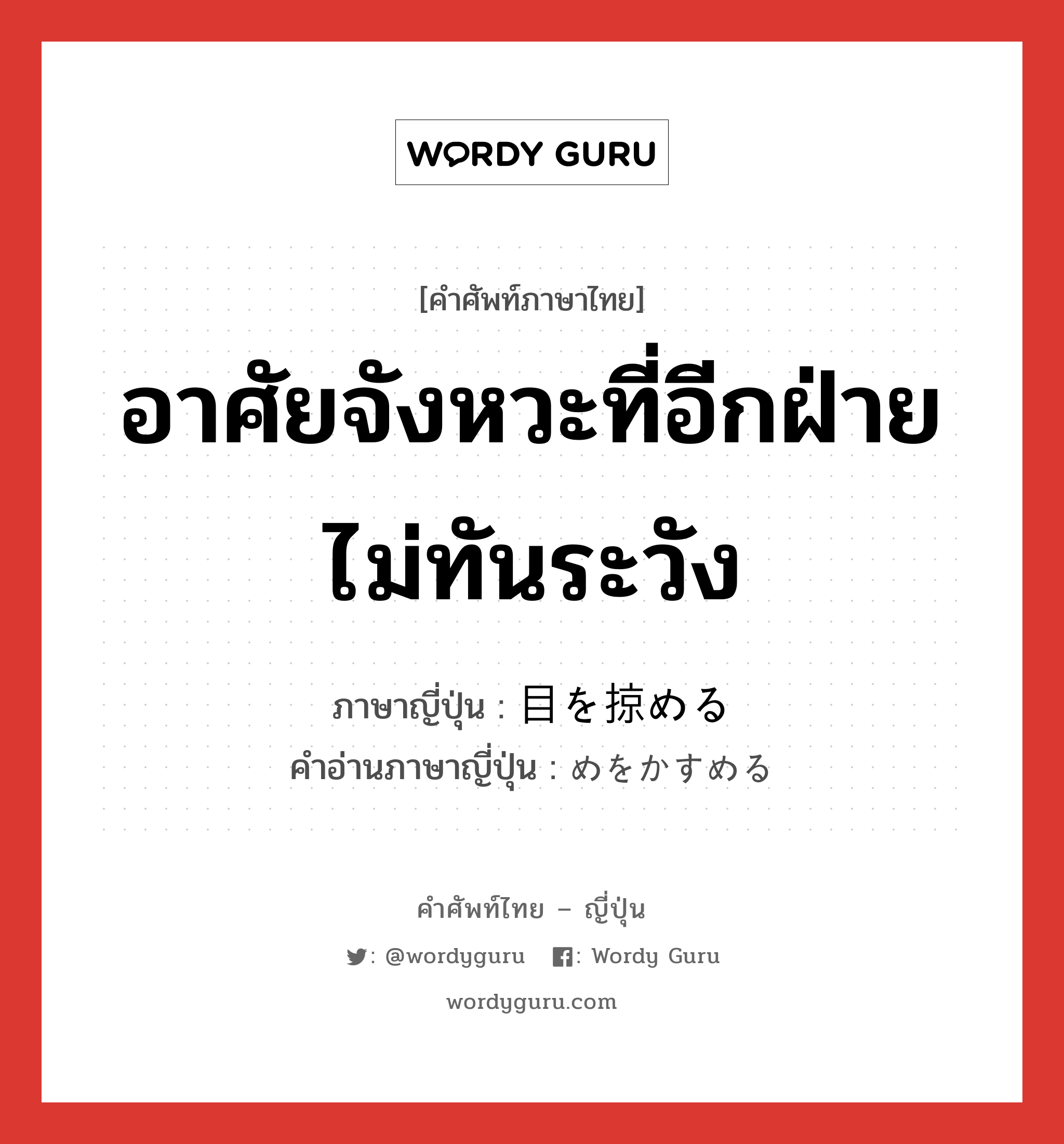 อาศัยจังหวะที่อีกฝ่ายไม่ทันระวัง ภาษาญี่ปุ่นคืออะไร, คำศัพท์ภาษาไทย - ญี่ปุ่น อาศัยจังหวะที่อีกฝ่ายไม่ทันระวัง ภาษาญี่ปุ่น 目を掠める คำอ่านภาษาญี่ปุ่น めをかすめる หมวด v หมวด v