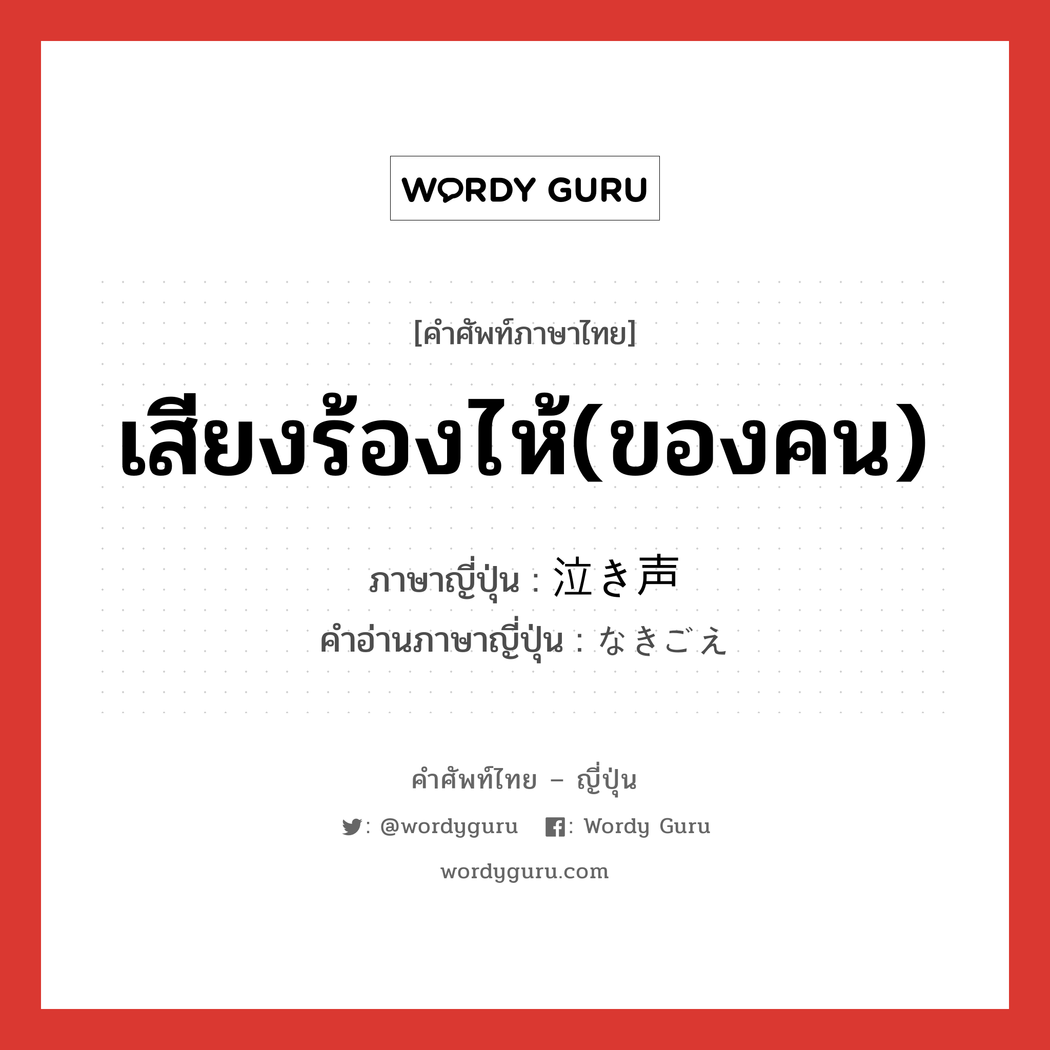 เสียงร้องไห้(ของคน) ภาษาญี่ปุ่นคืออะไร, คำศัพท์ภาษาไทย - ญี่ปุ่น เสียงร้องไห้(ของคน) ภาษาญี่ปุ่น 泣き声 คำอ่านภาษาญี่ปุ่น なきごえ หมวด n หมวด n