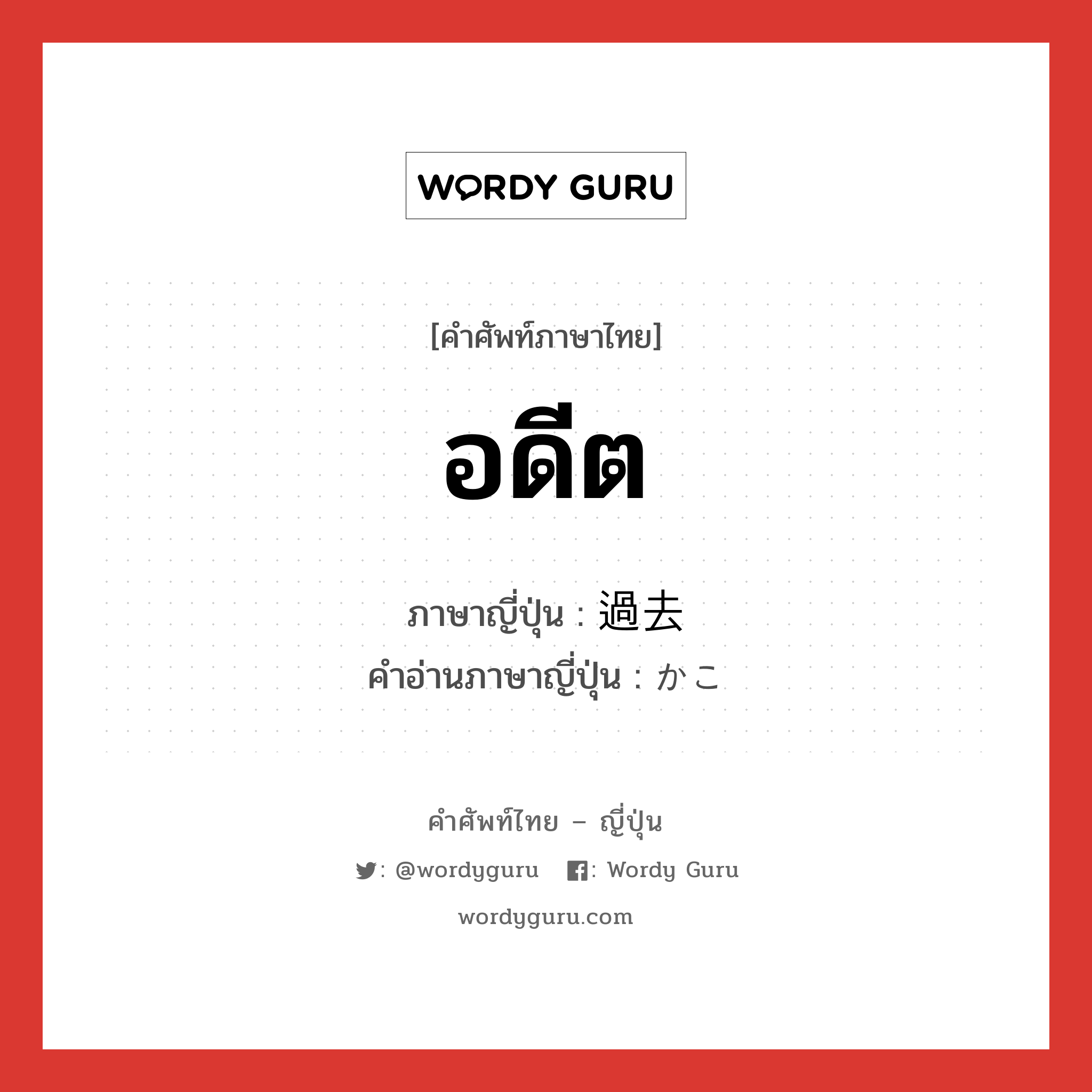 อดีต ภาษาญี่ปุ่นคืออะไร, คำศัพท์ภาษาไทย - ญี่ปุ่น อดีต ภาษาญี่ปุ่น 過去 คำอ่านภาษาญี่ปุ่น かこ หมวด n-adv หมวด n-adv