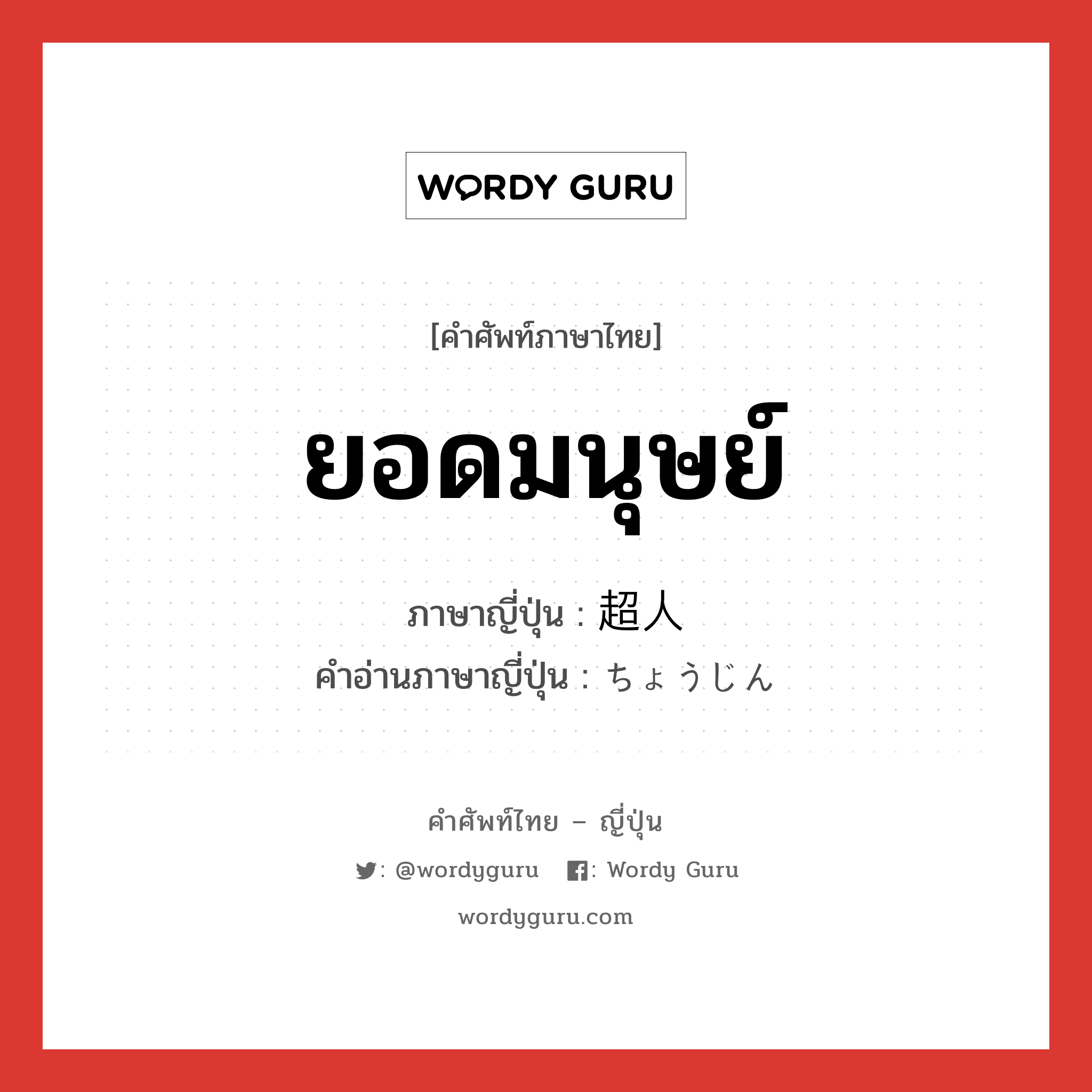 ยอดมนุษย์ ภาษาญี่ปุ่นคืออะไร, คำศัพท์ภาษาไทย - ญี่ปุ่น ยอดมนุษย์ ภาษาญี่ปุ่น 超人 คำอ่านภาษาญี่ปุ่น ちょうじん หมวด n หมวด n