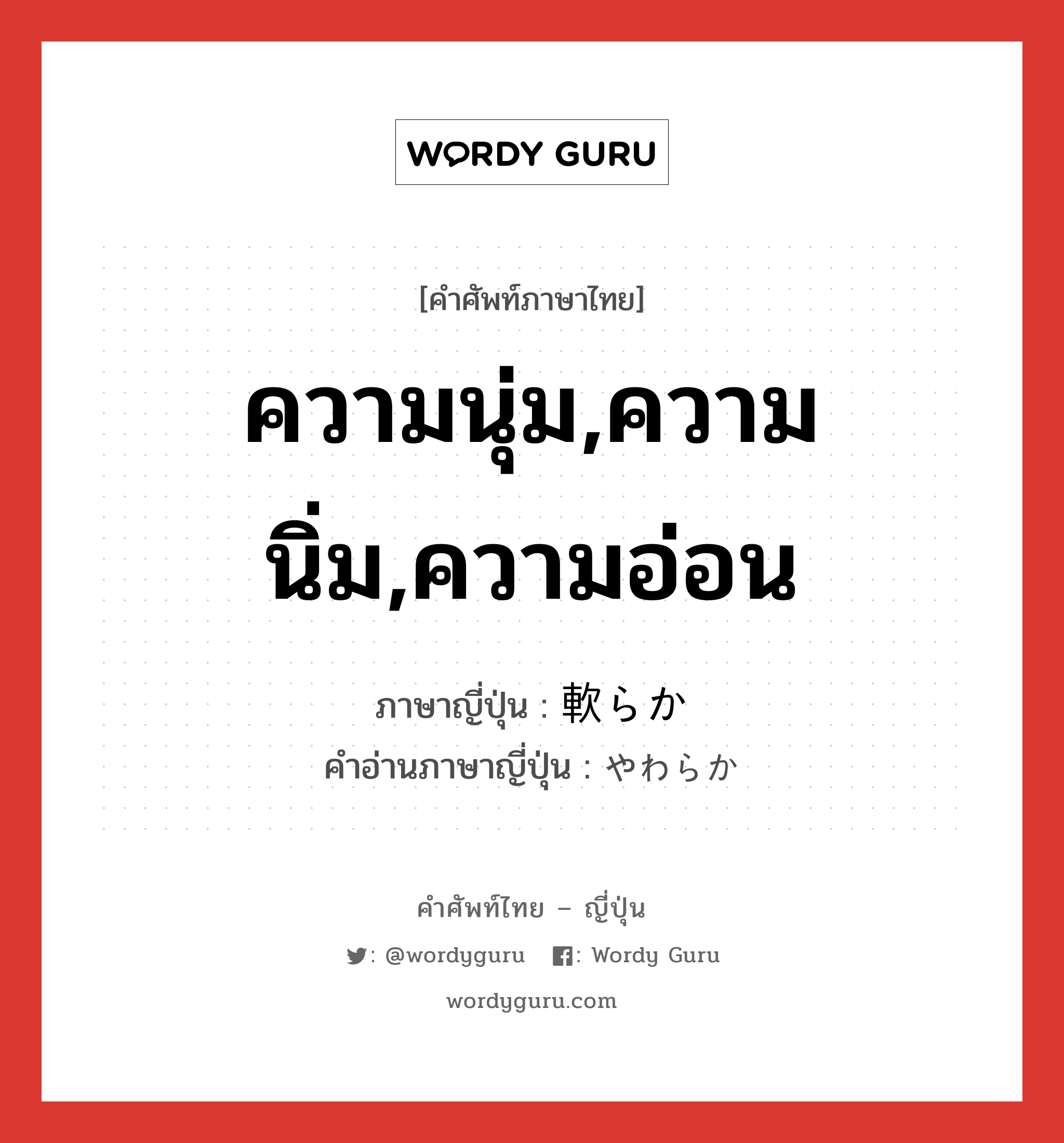 ความนุ่ม,ความนิ่ม,ความอ่อน ภาษาญี่ปุ่นคืออะไร, คำศัพท์ภาษาไทย - ญี่ปุ่น ความนุ่ม,ความนิ่ม,ความอ่อน ภาษาญี่ปุ่น 軟らか คำอ่านภาษาญี่ปุ่น やわらか หมวด adj-na หมวด adj-na