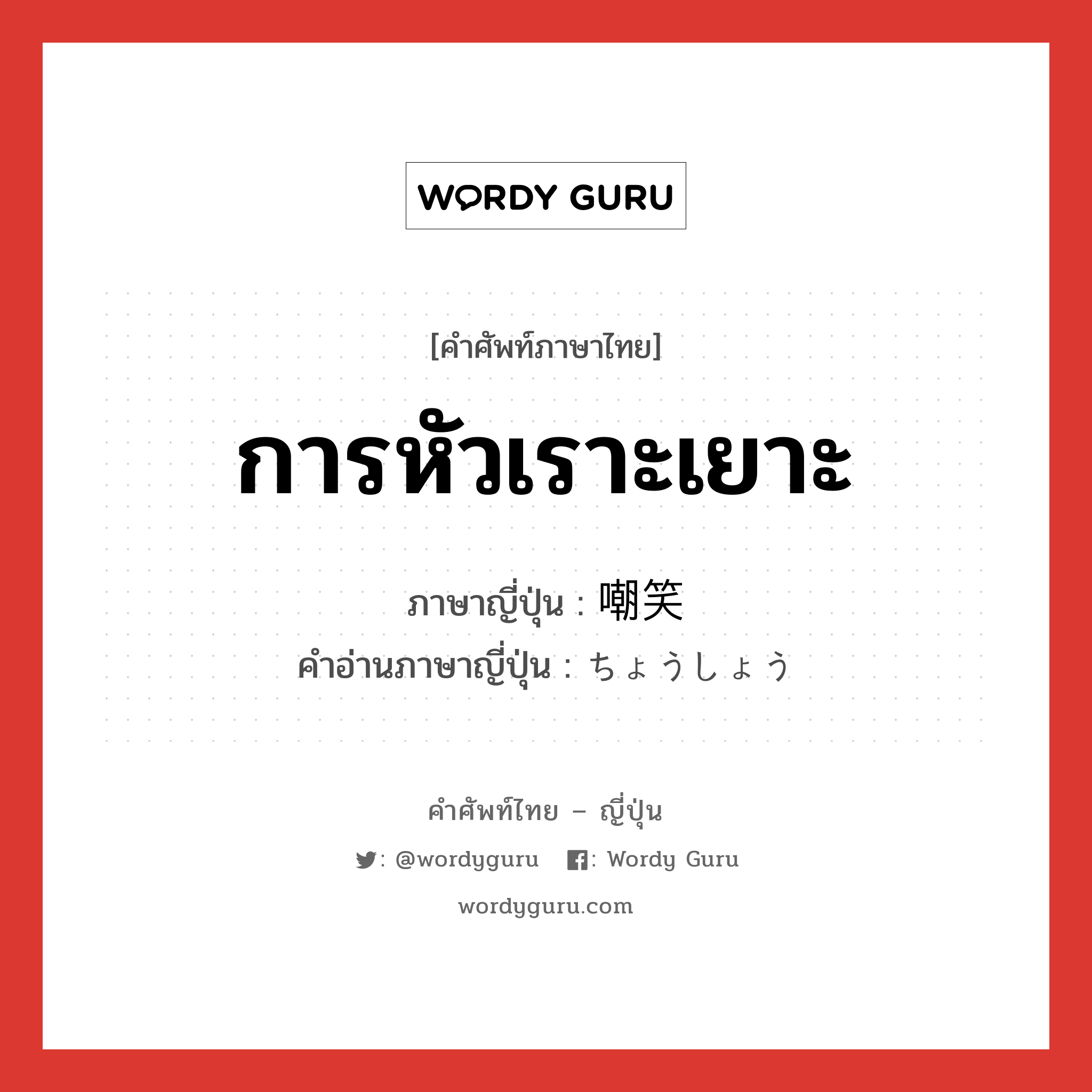 การหัวเราะเยาะ ภาษาญี่ปุ่นคืออะไร, คำศัพท์ภาษาไทย - ญี่ปุ่น การหัวเราะเยาะ ภาษาญี่ปุ่น 嘲笑 คำอ่านภาษาญี่ปุ่น ちょうしょう หมวด n หมวด n