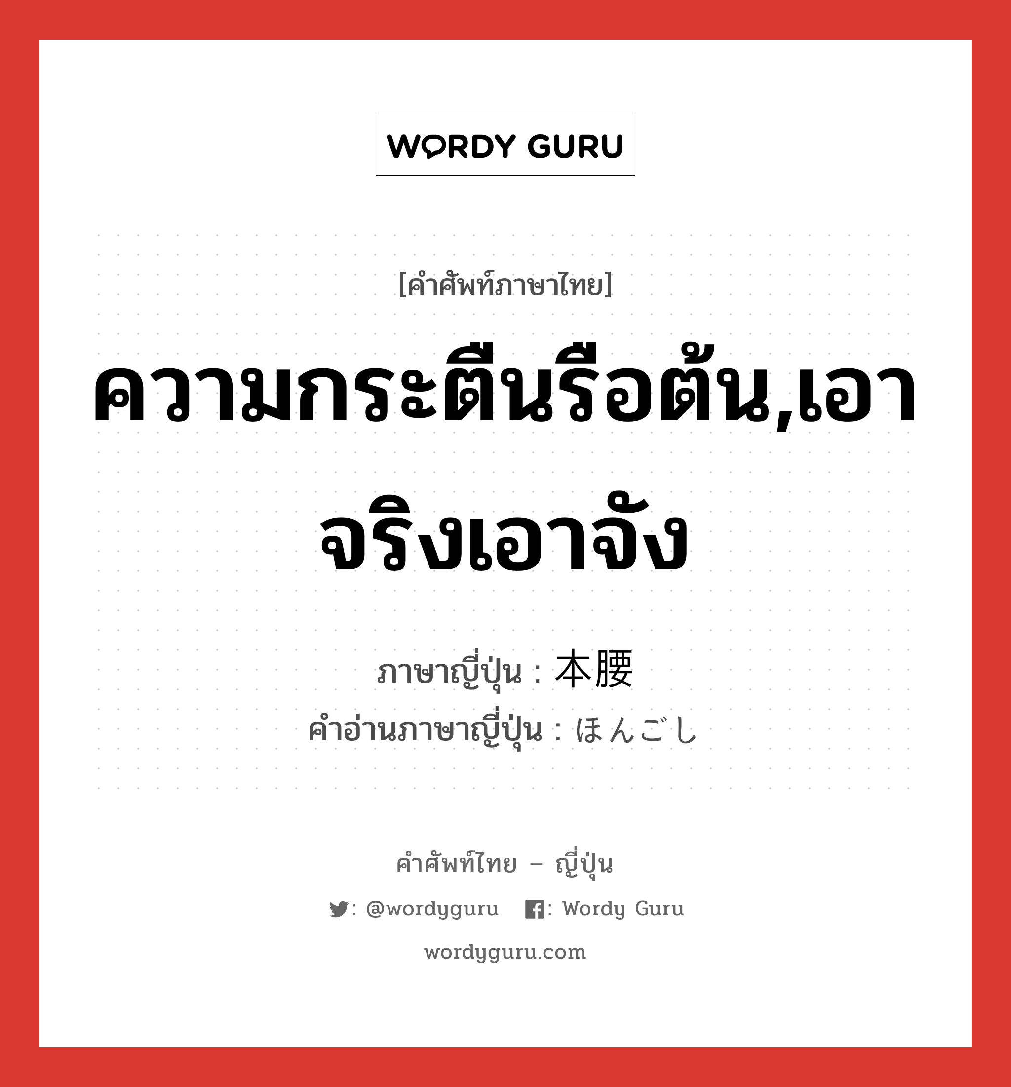 ความกระตืนรือต้น,เอาจริงเอาจัง ภาษาญี่ปุ่นคืออะไร, คำศัพท์ภาษาไทย - ญี่ปุ่น ความกระตืนรือต้น,เอาจริงเอาจัง ภาษาญี่ปุ่น 本腰 คำอ่านภาษาญี่ปุ่น ほんごし หมวด n หมวด n