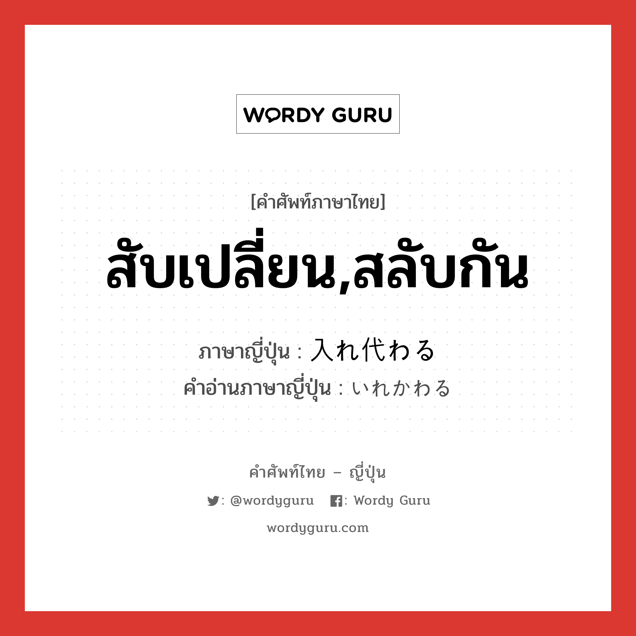 สับเปลี่ยน,สลับกัน ภาษาญี่ปุ่นคืออะไร, คำศัพท์ภาษาไทย - ญี่ปุ่น สับเปลี่ยน,สลับกัน ภาษาญี่ปุ่น 入れ代わる คำอ่านภาษาญี่ปุ่น いれかわる หมวด v5r หมวด v5r