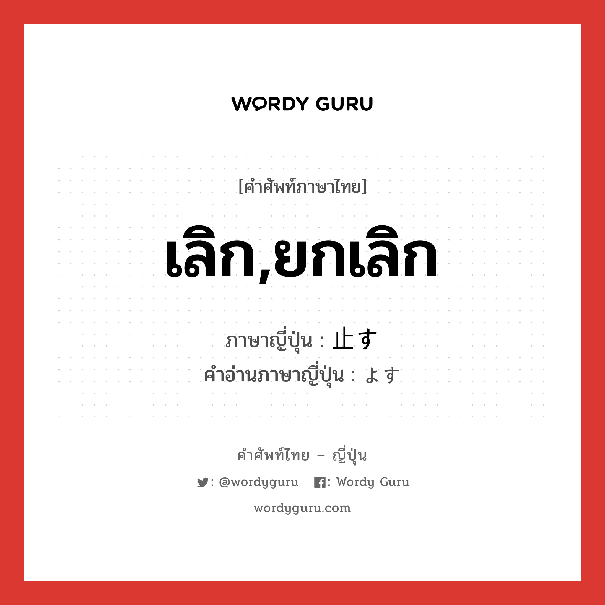 เลิก,ยกเลิก ภาษาญี่ปุ่นคืออะไร, คำศัพท์ภาษาไทย - ญี่ปุ่น เลิก,ยกเลิก ภาษาญี่ปุ่น 止す คำอ่านภาษาญี่ปุ่น よす หมวด v5s หมวด v5s